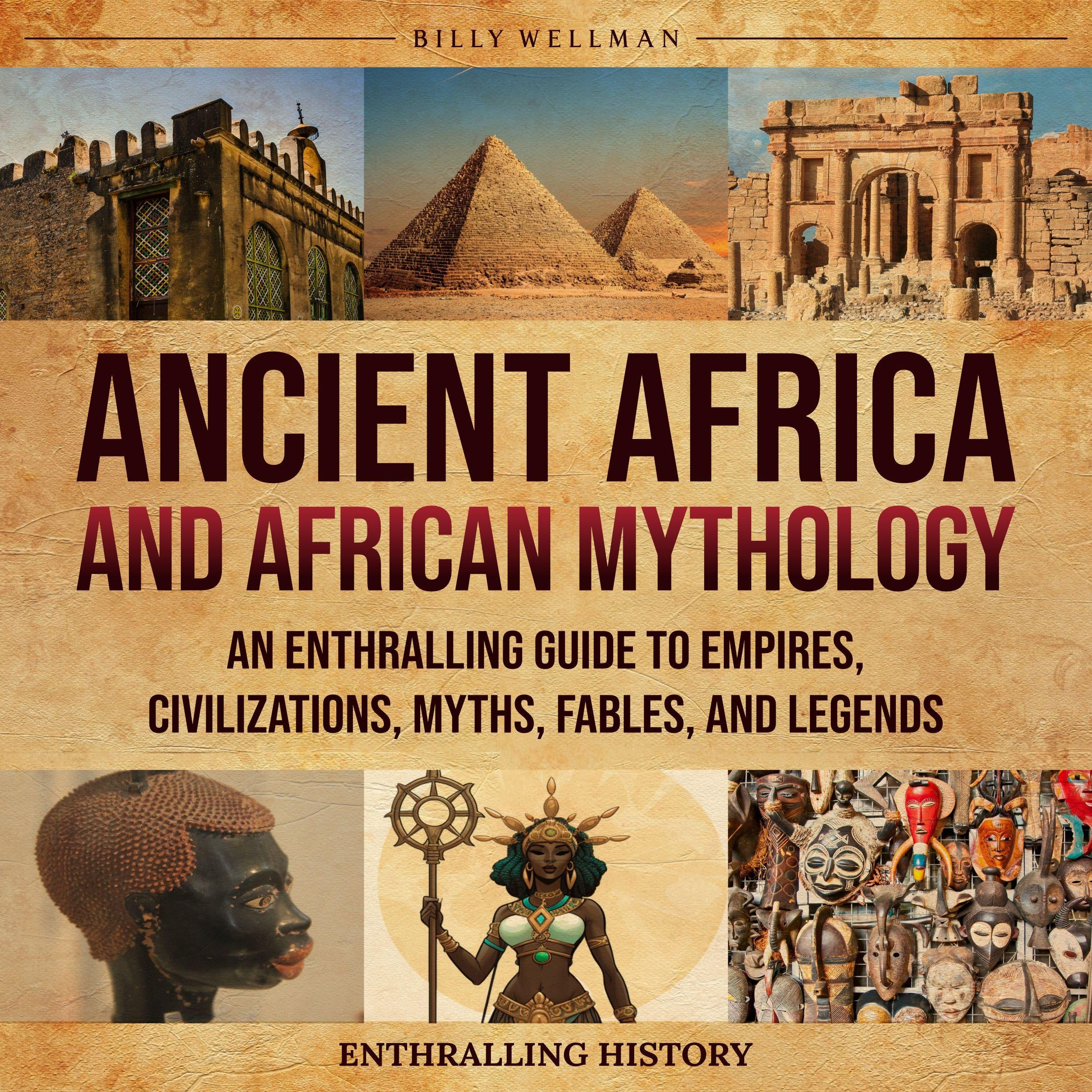 Ancient Africa and African Mythology: An Enthralling Guide to Empires, Civilizations, Myths, Fables, and Legends