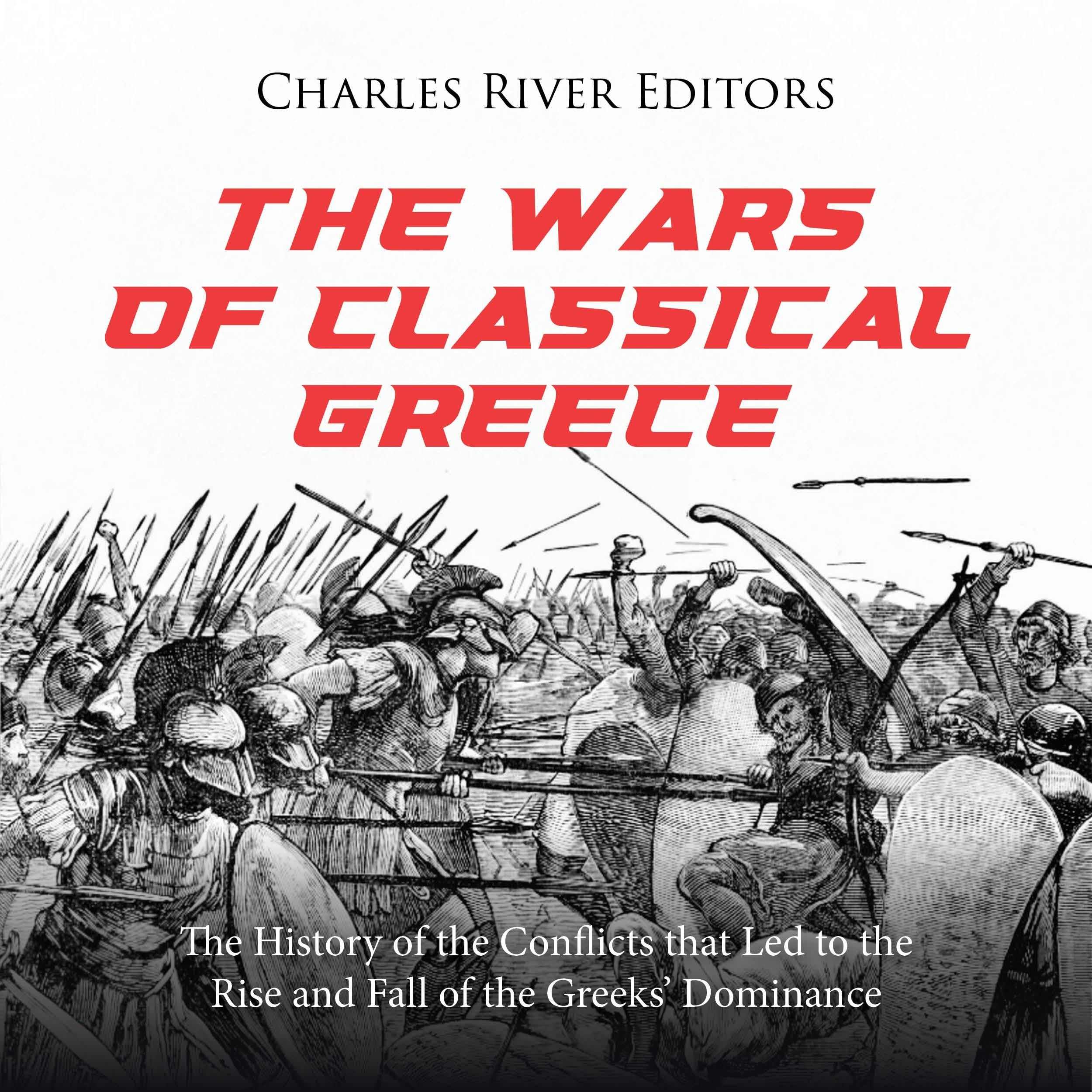 The Wars of Classical Greece: The History of the Conflicts that Led to the Rise and Fall of the Greeks’ Dominance