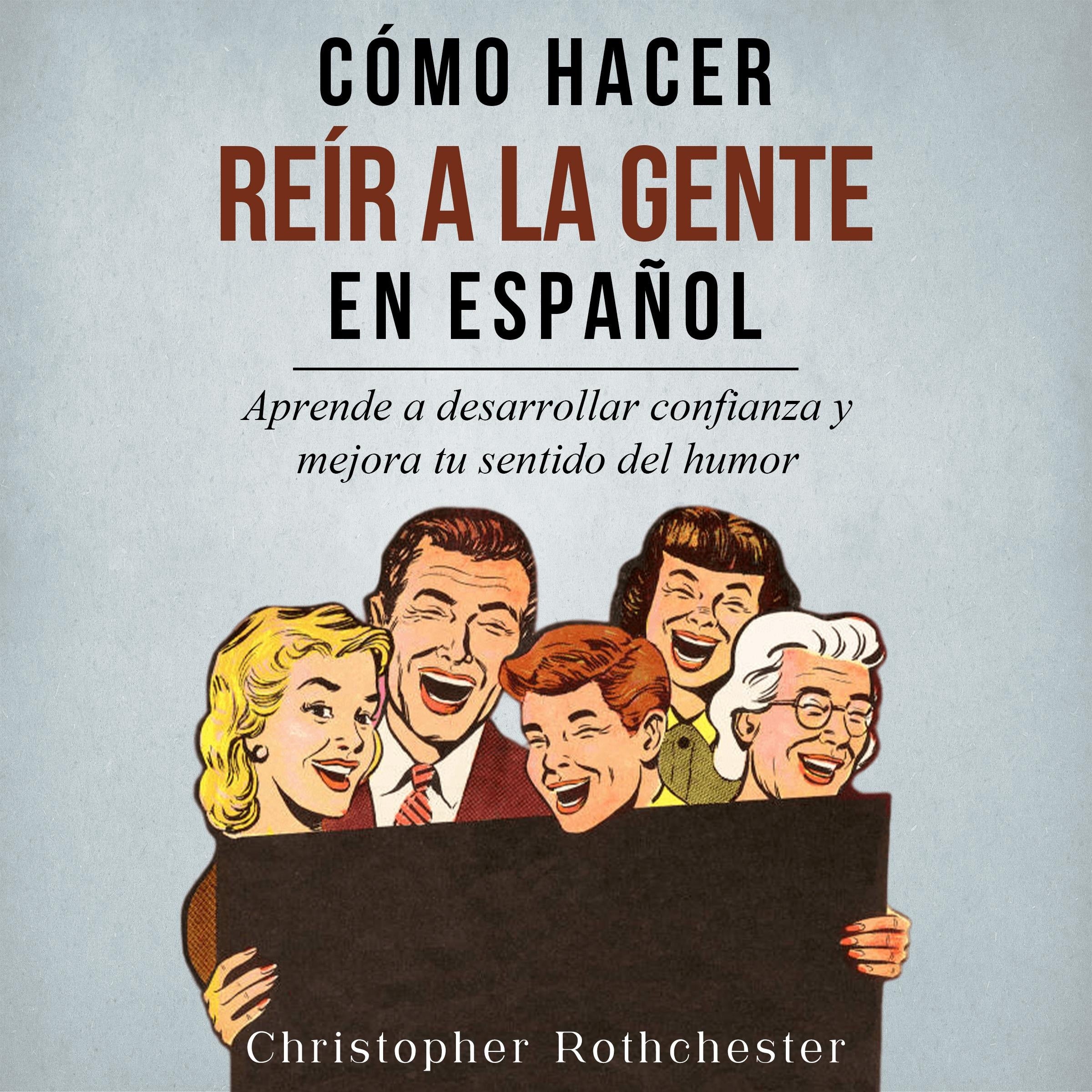 Cómo Hacer Reír a la Gente en español/ How to Make People Laugh in Spanish: Aprende a desarrollar confianza y mejora tu sentido del humor (Spanish Edition)