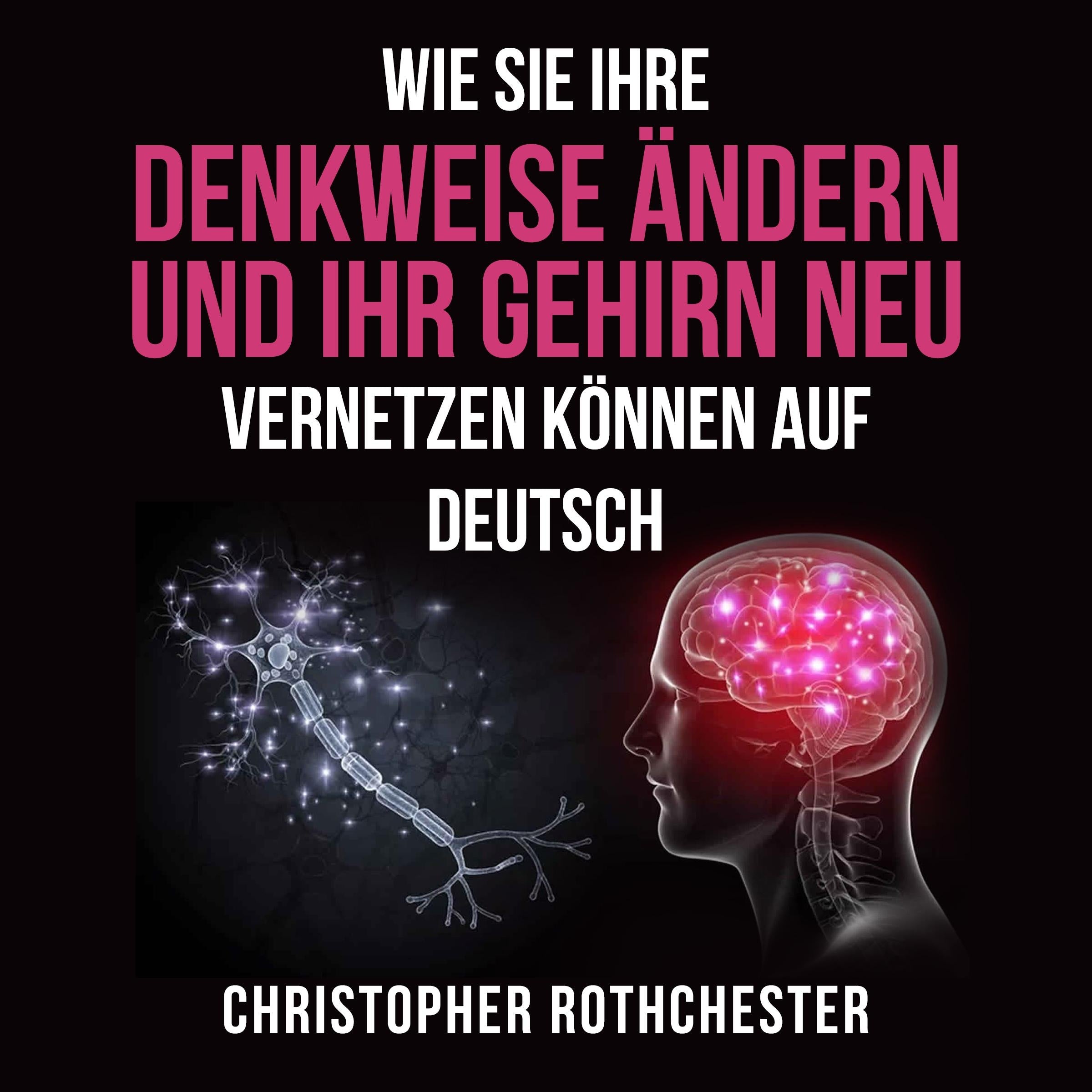 Wie Sie Ihre Denkweise ändern und Ihr Gehirn neu vernetzen können auf Deutsch/ How to change the way you think and rewire your brain in German (German Edition)