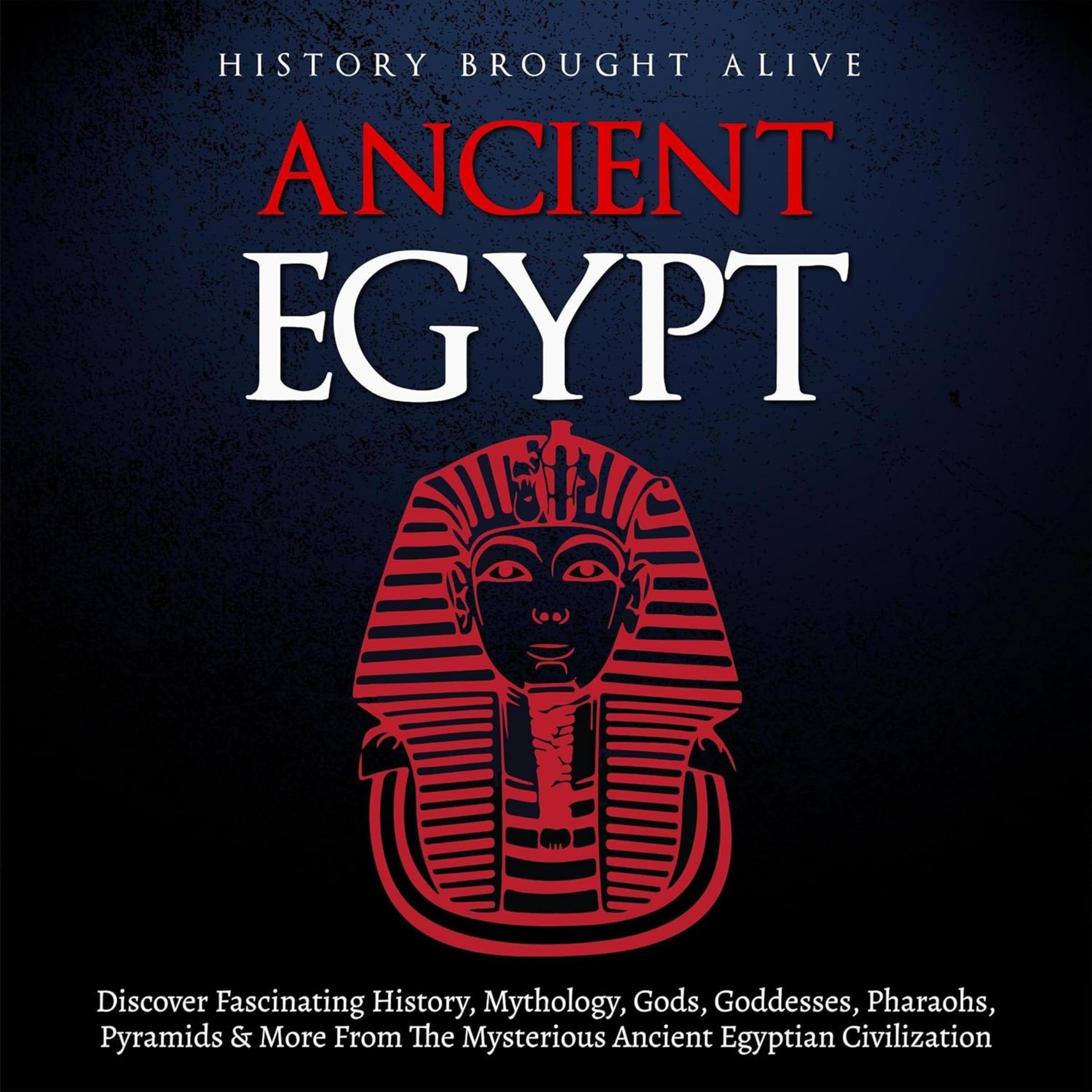 Ancient Egypt: Discover Fascinating History, Mythology, Gods, Goddesses, Pharaohs, Pyramids, and More from the Mysterious Ancient Egyptian Civilization.