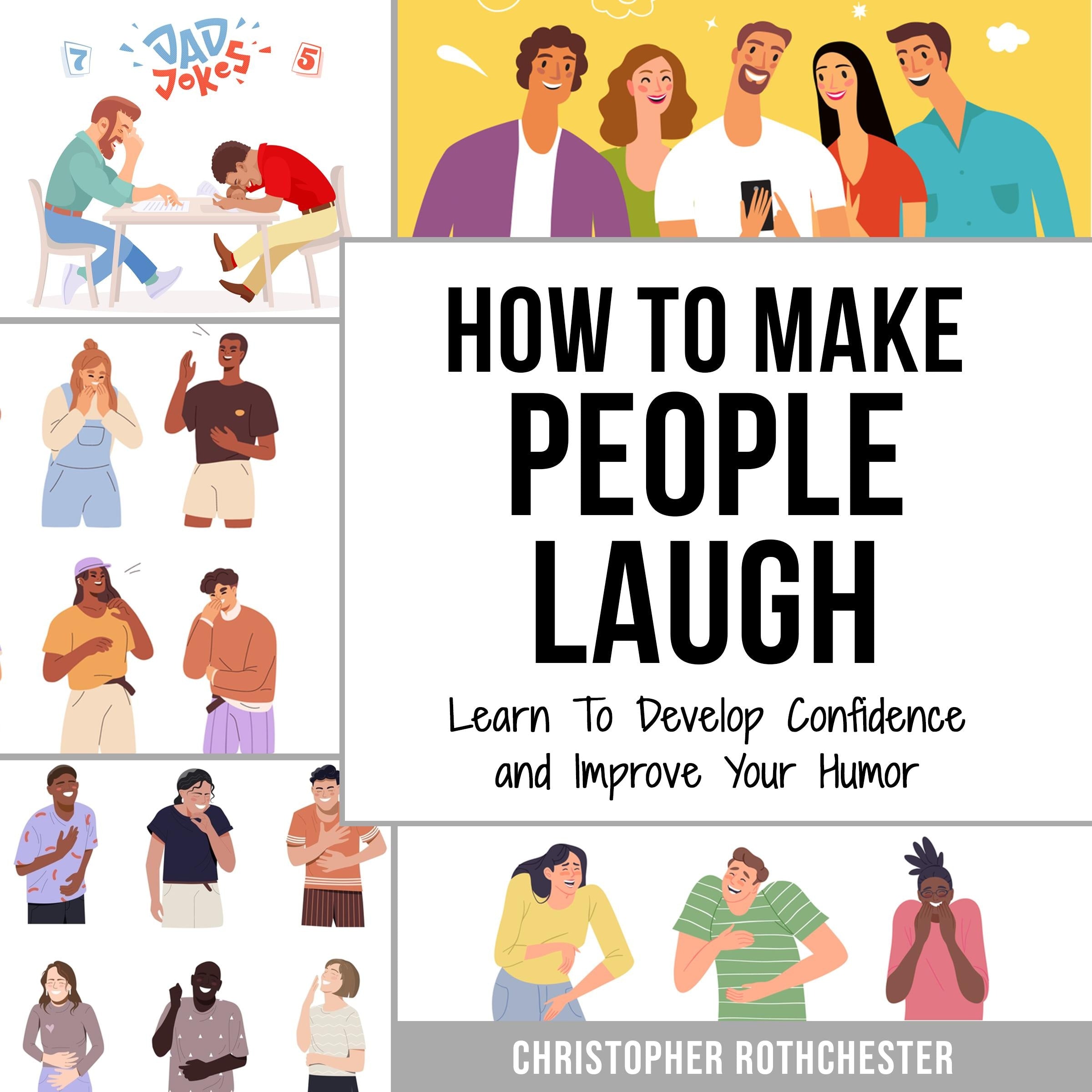 How To Make People Laugh: Learn To Develop Confidence and Improve Your Humor