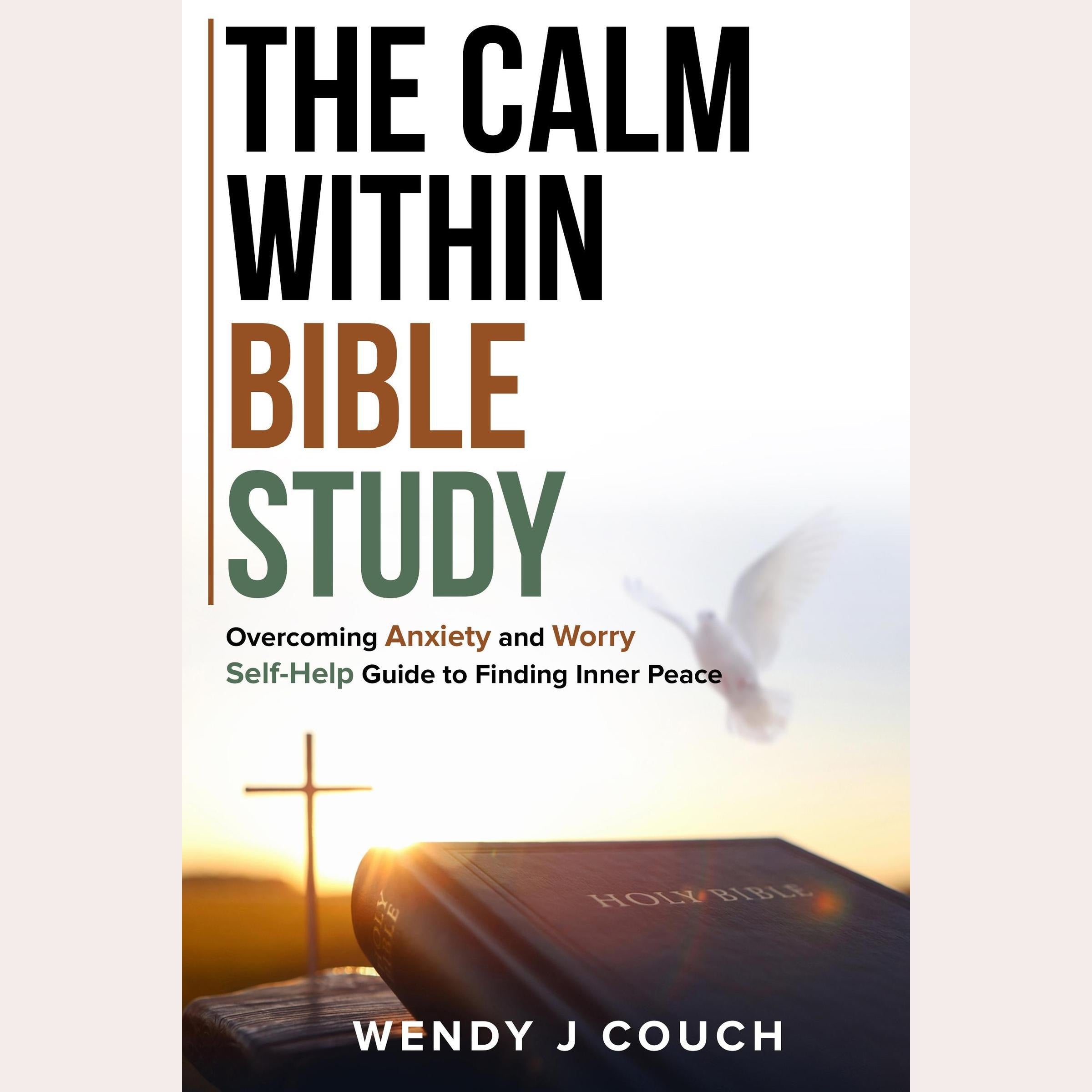 The Calm Within Bible Study : Overcoming Anxiety and Worry Self-Help Guide to Finding Inner Peace