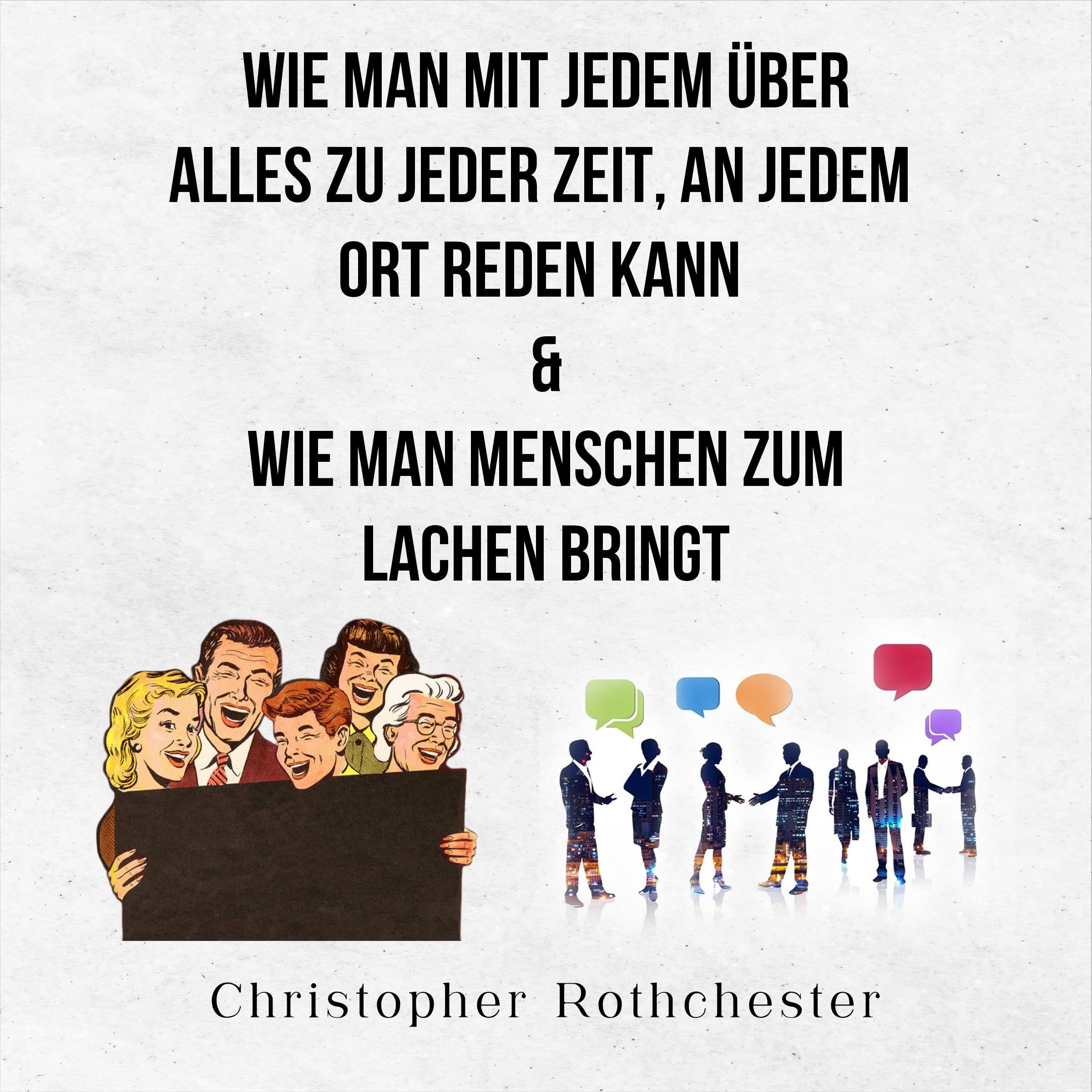 Wie Man Mit Jedem Über Alles Zu Jeder Zeit, An Jedem Ort Reden Kann & Wie man Menschen zum Lachen bringt (German Edition)