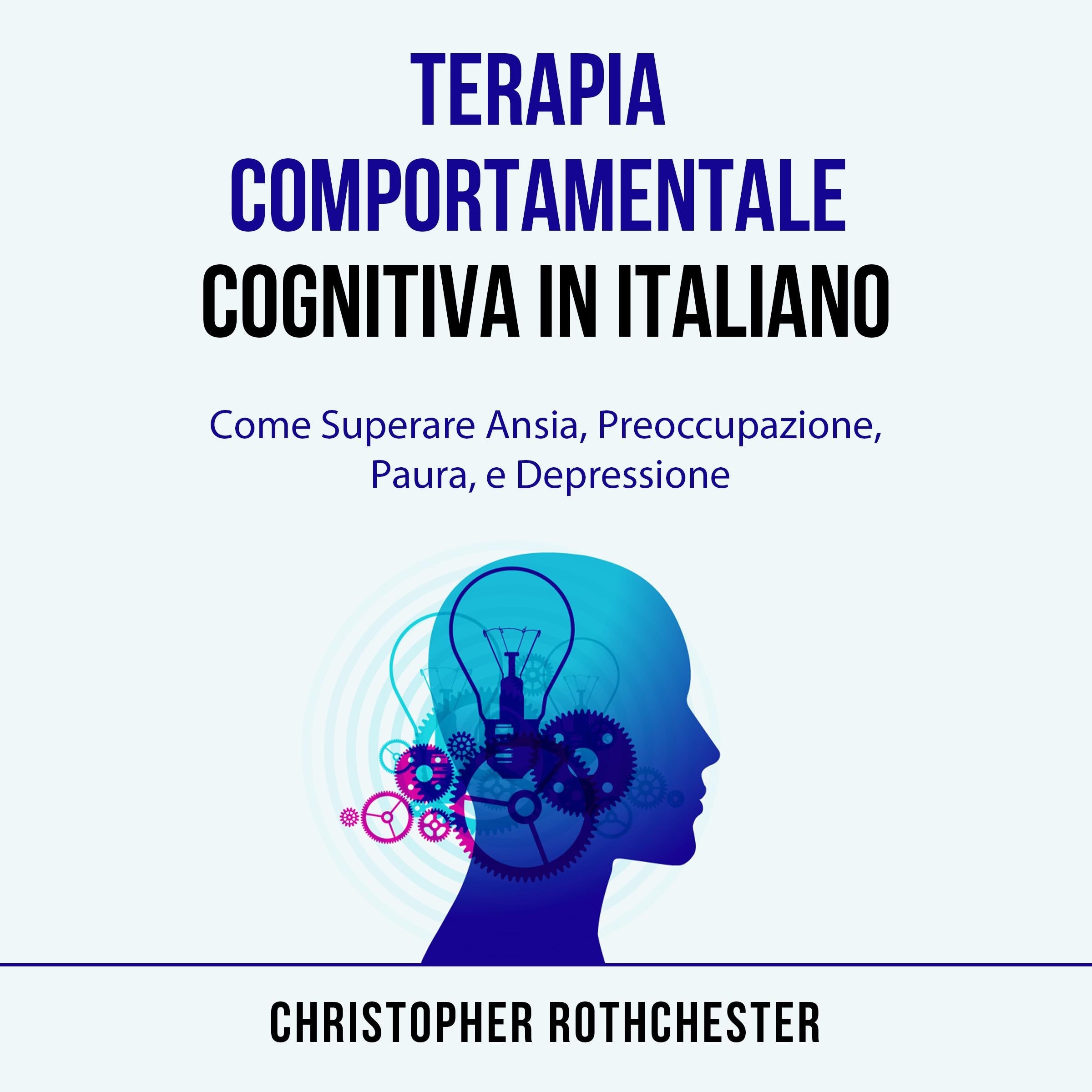 Terapia Comportamentale Cognitiva in italiano/ Cognitive Behavioral Therapy in Italian: Come Superare Ansia, Preoccupazione, Paura, e Depressione (Italian Edition)