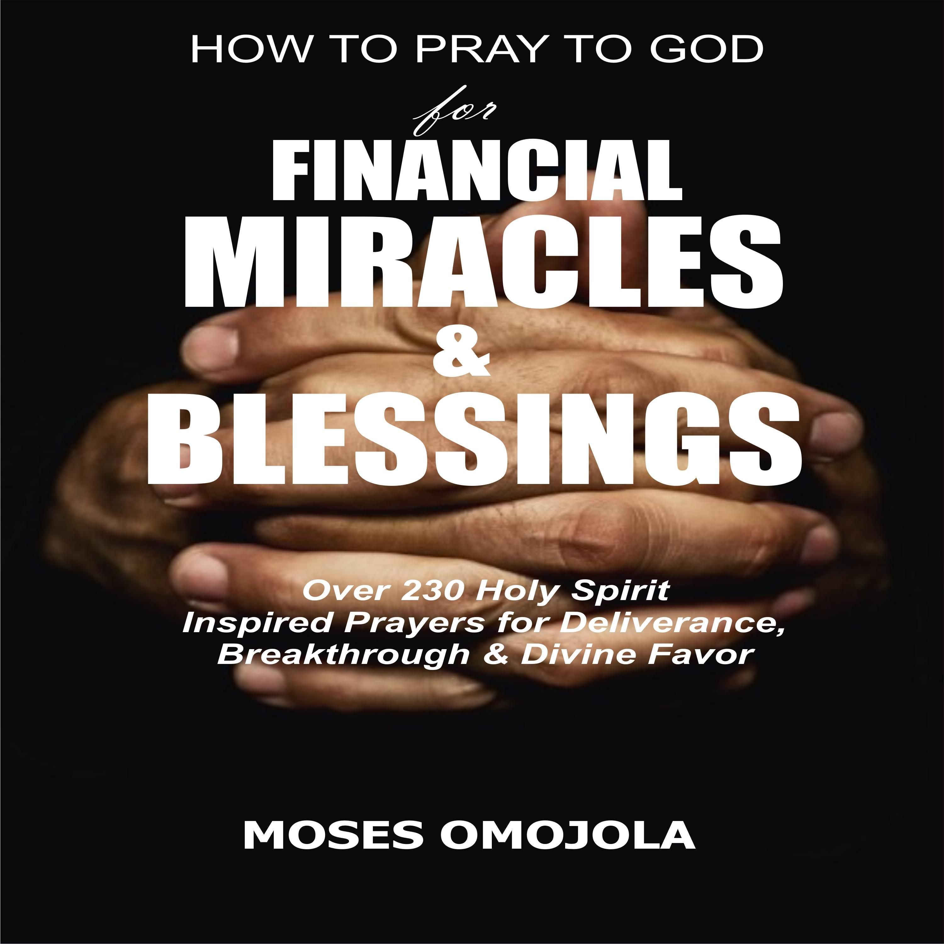 How To Pray To God For Financial Miracles And Blessings: Over 230 Holy Spirit Inspired Prayers for Deliverance, Breakthrough & Divine Favor