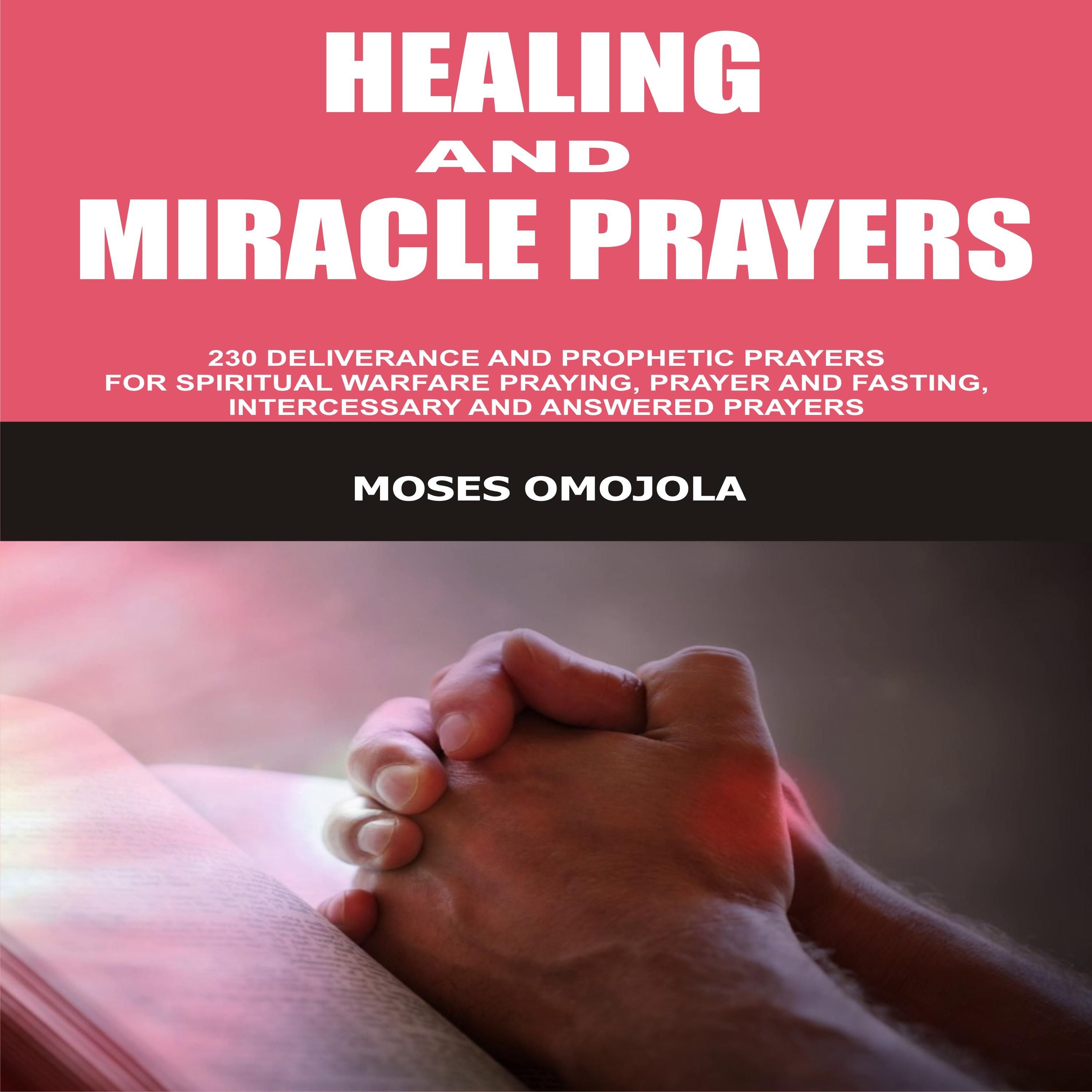 Healing And Miracle Prayers: 230 Deliverance And Prophetic Prayers For Spiritual Warfare Praying, Prayer And Fasting, Intercessory And Answered Prayers