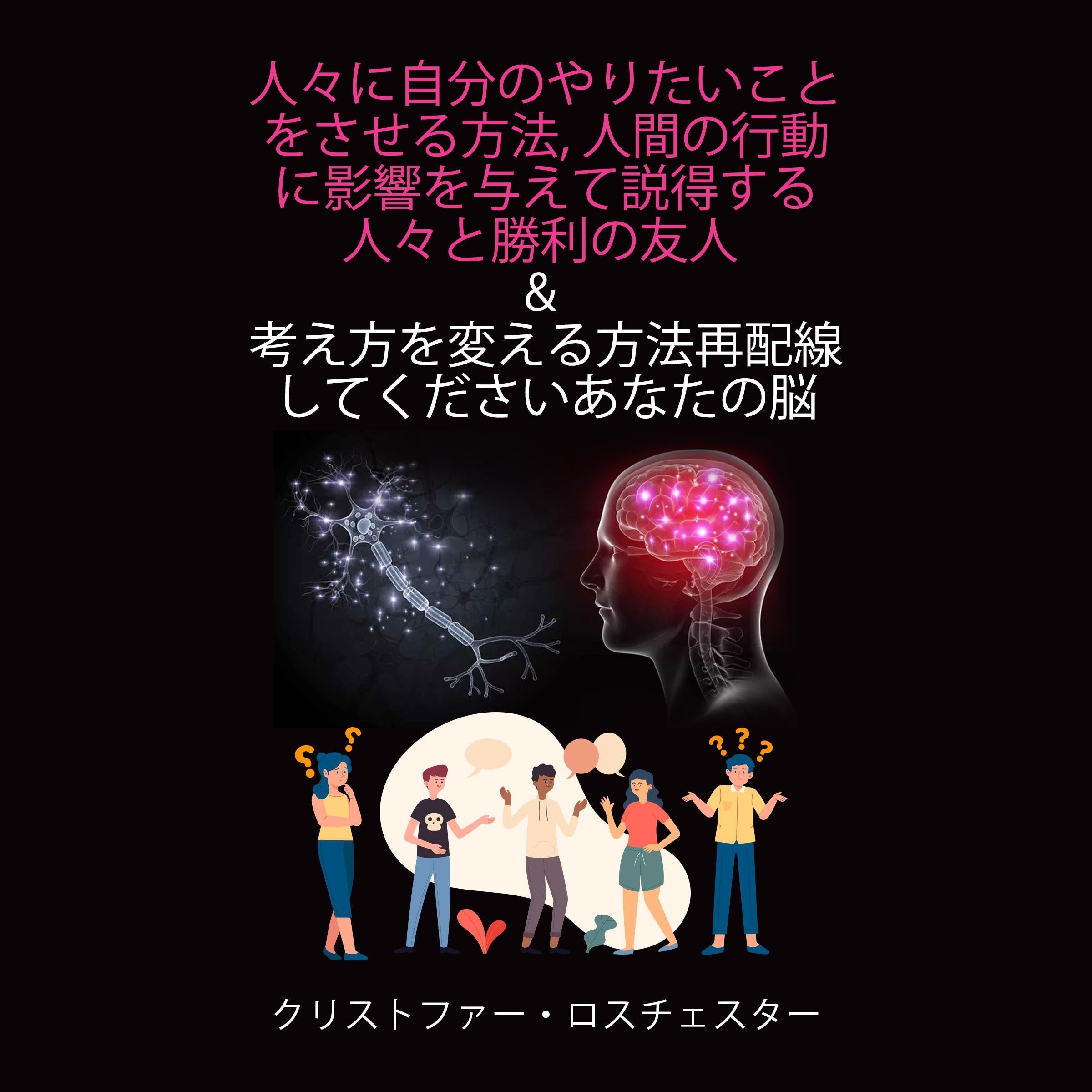 How to get people to do what you want and How to change the way you think Rewire your brain (Japanese Edition)