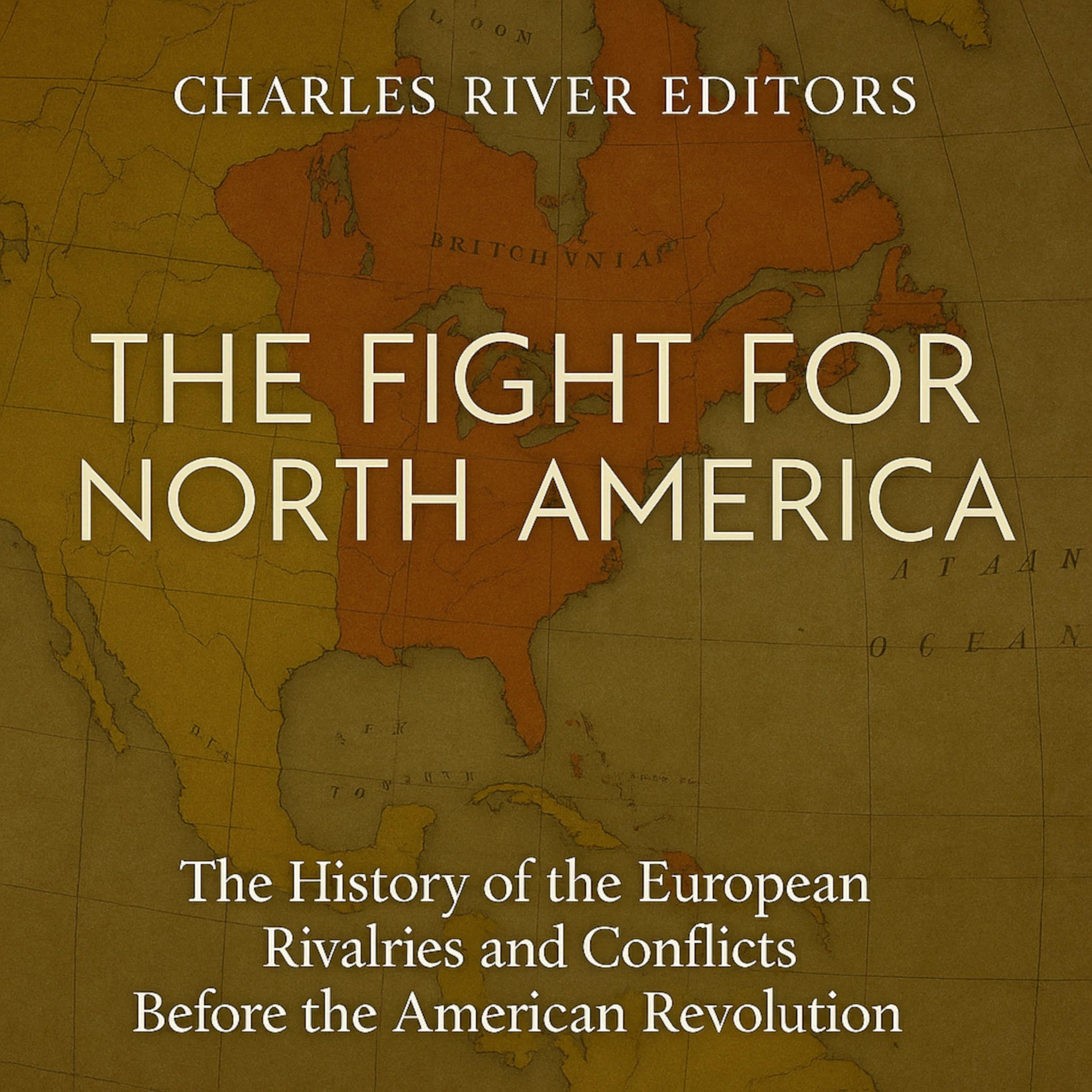 The Fight for North America: The History of the European Rivalries and Conflicts Before the American Revolution