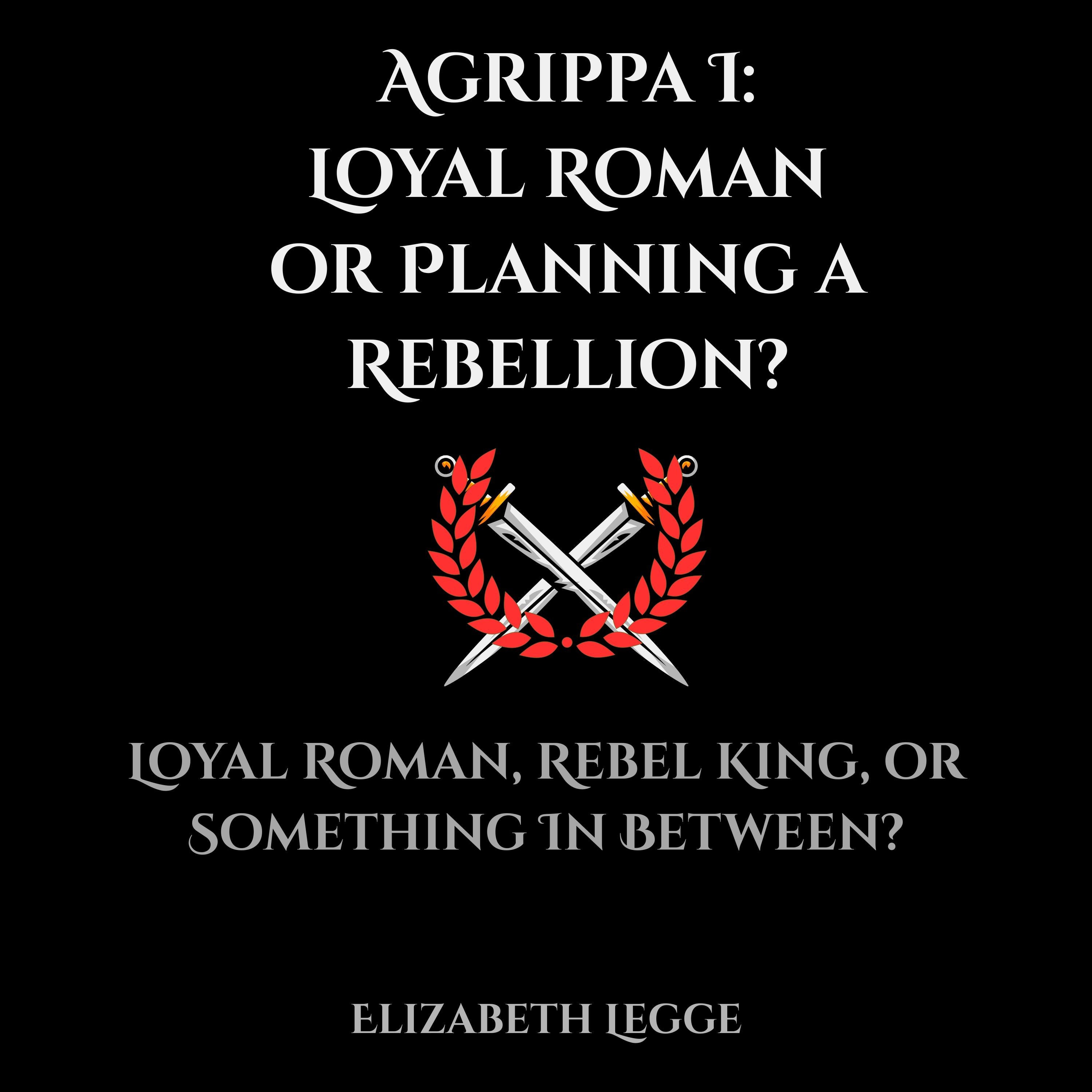 Agrippa I: Loyal Roman or Planning a Rebellion?