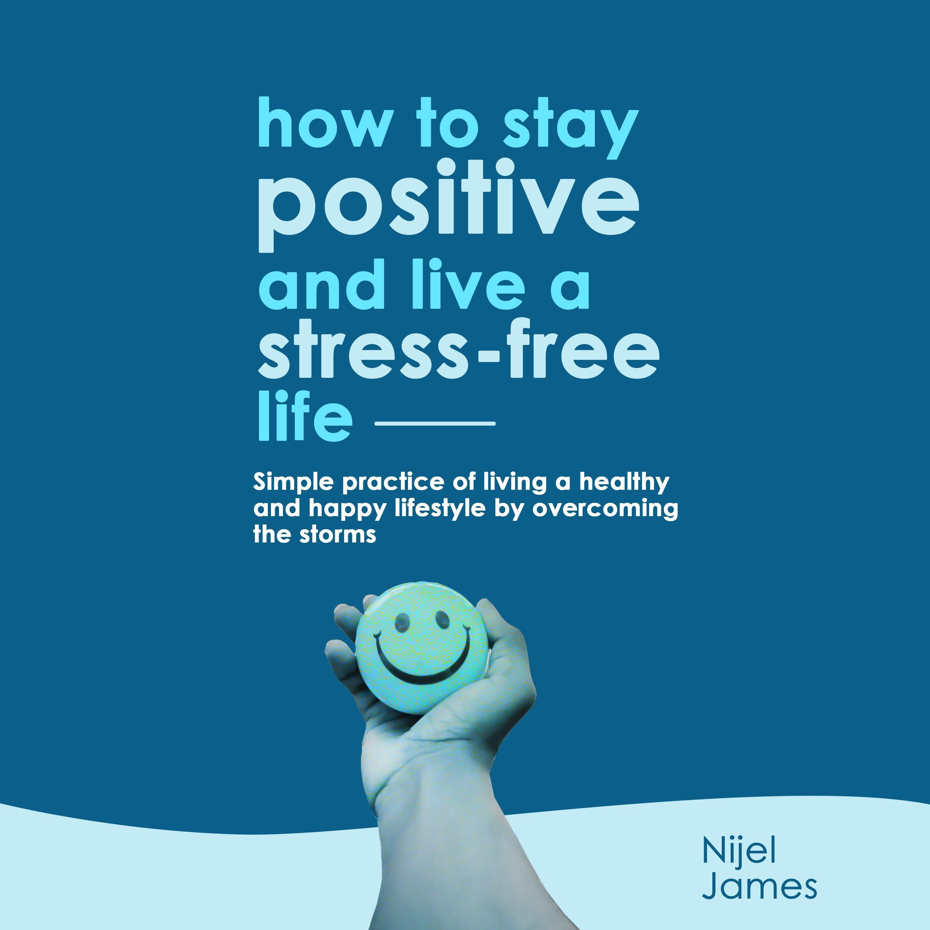 How To Stay Positive And Live A Stress Free Life