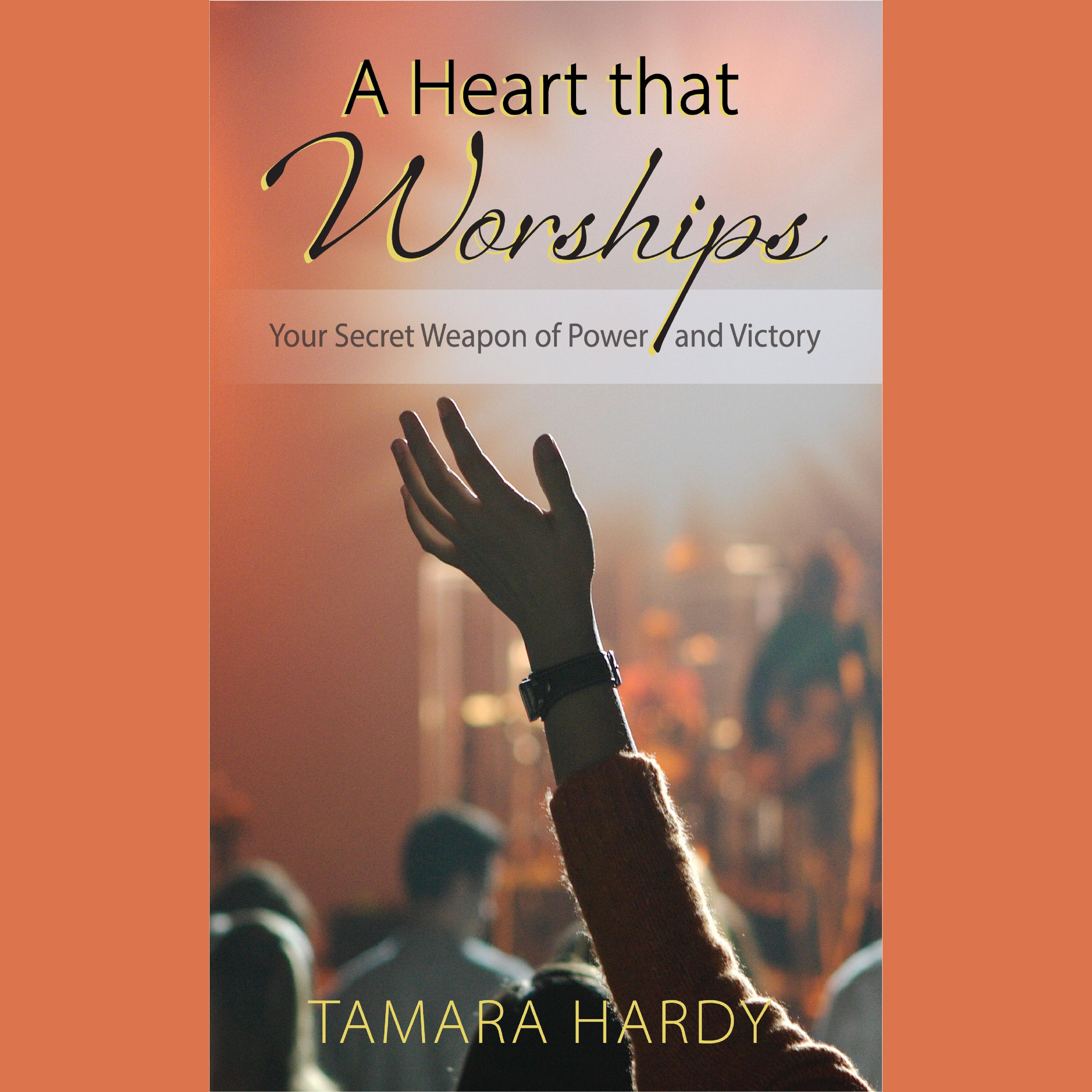A Heart That Worships: Your Secret Weapon of Power and Victory