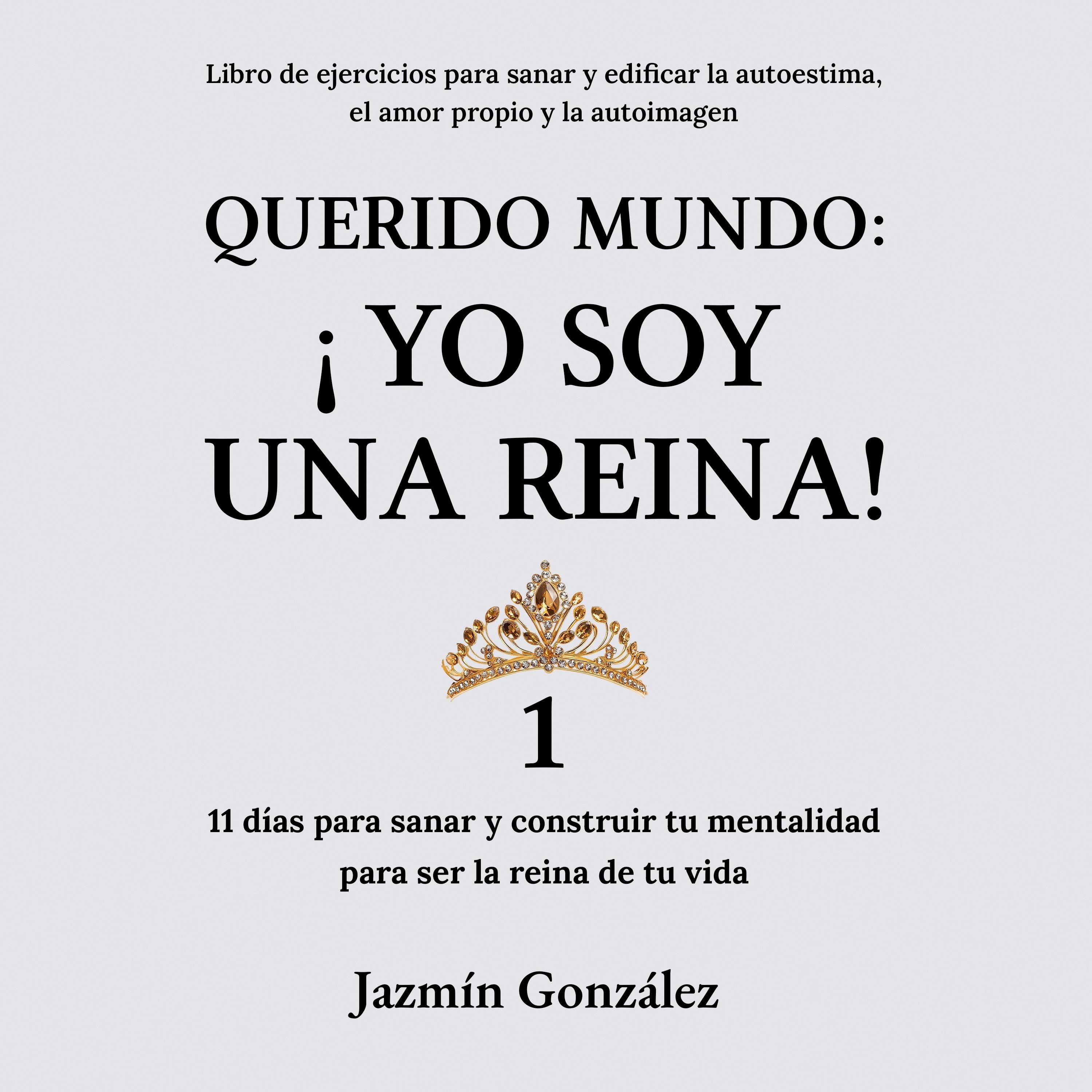 Querido Mundo: ¡Yo Soy una Reina! 1 (Libro de ejercicios para sanar y edificar la autoestima, el amor propio y la autoimagen).