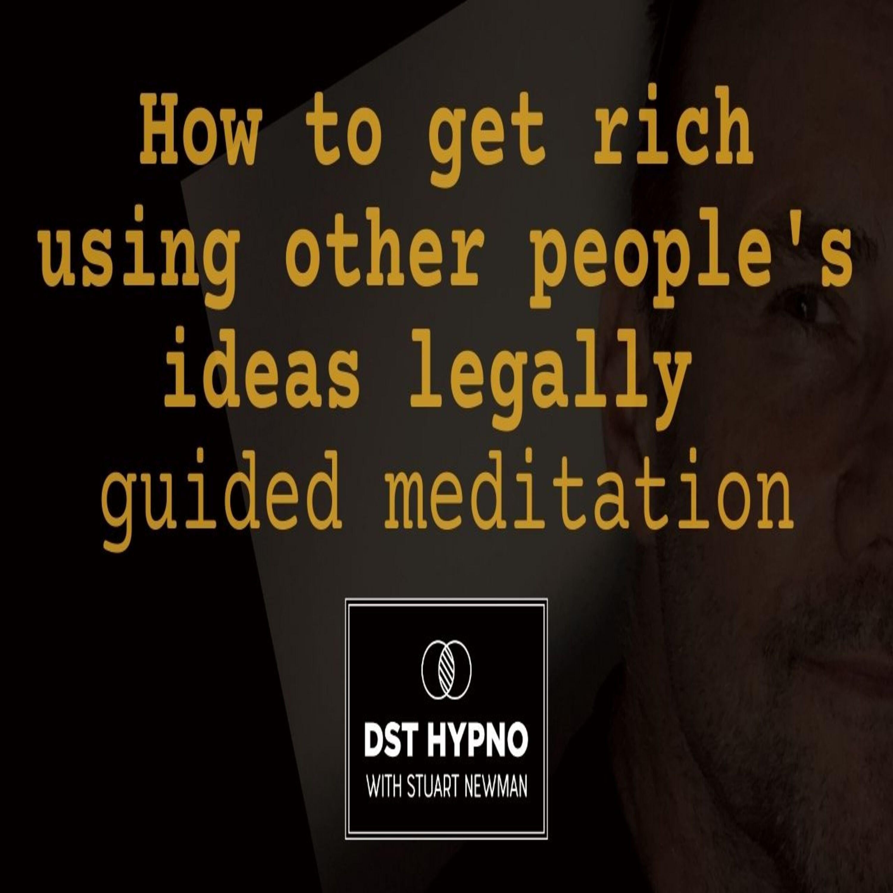 How to get rich using other people's ideas legally guided meditation - A guided meditation - DST Hypno with Stu Newman
