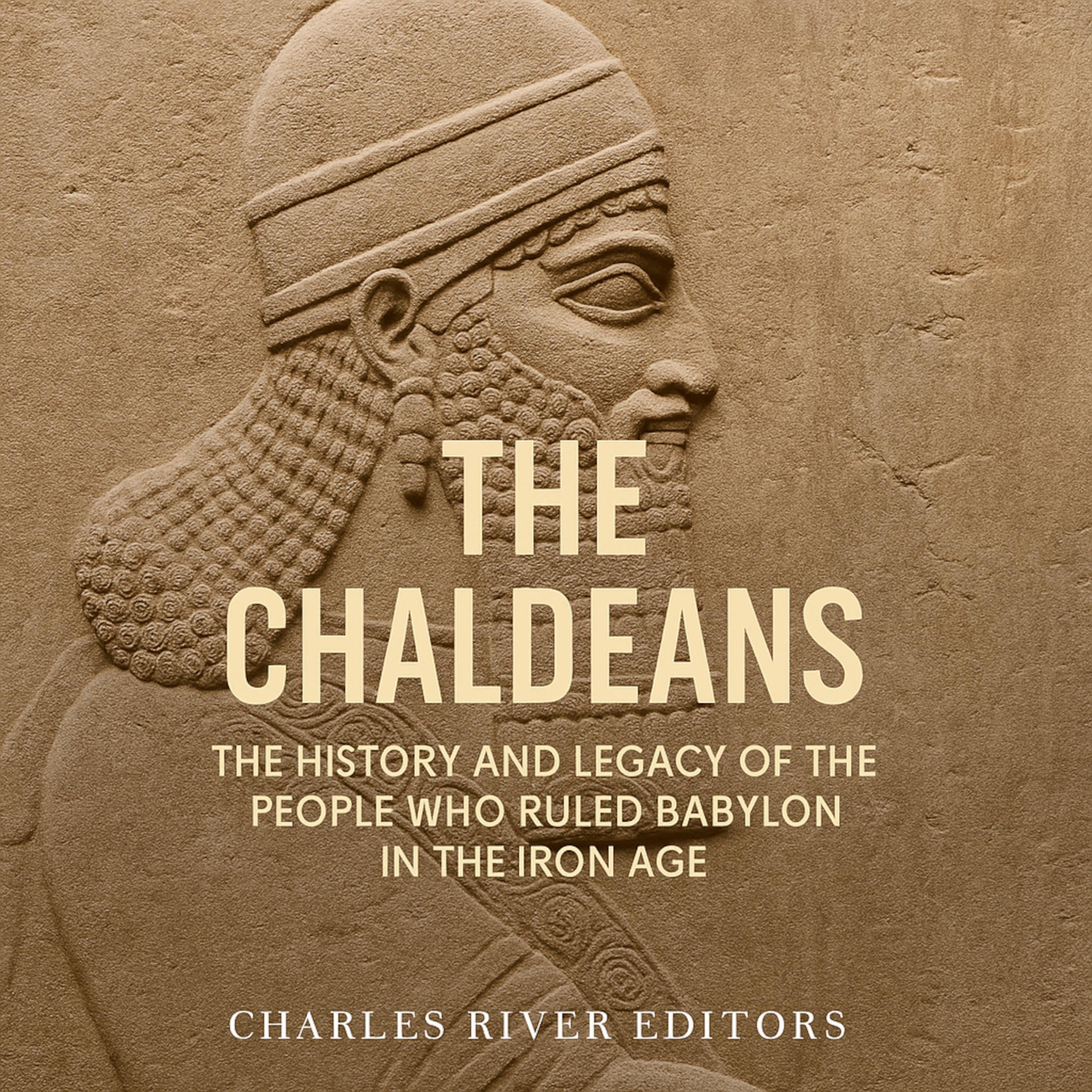 The Chaldeans: The History and Legacy of the People Who Ruled Babylon in the Iron Age