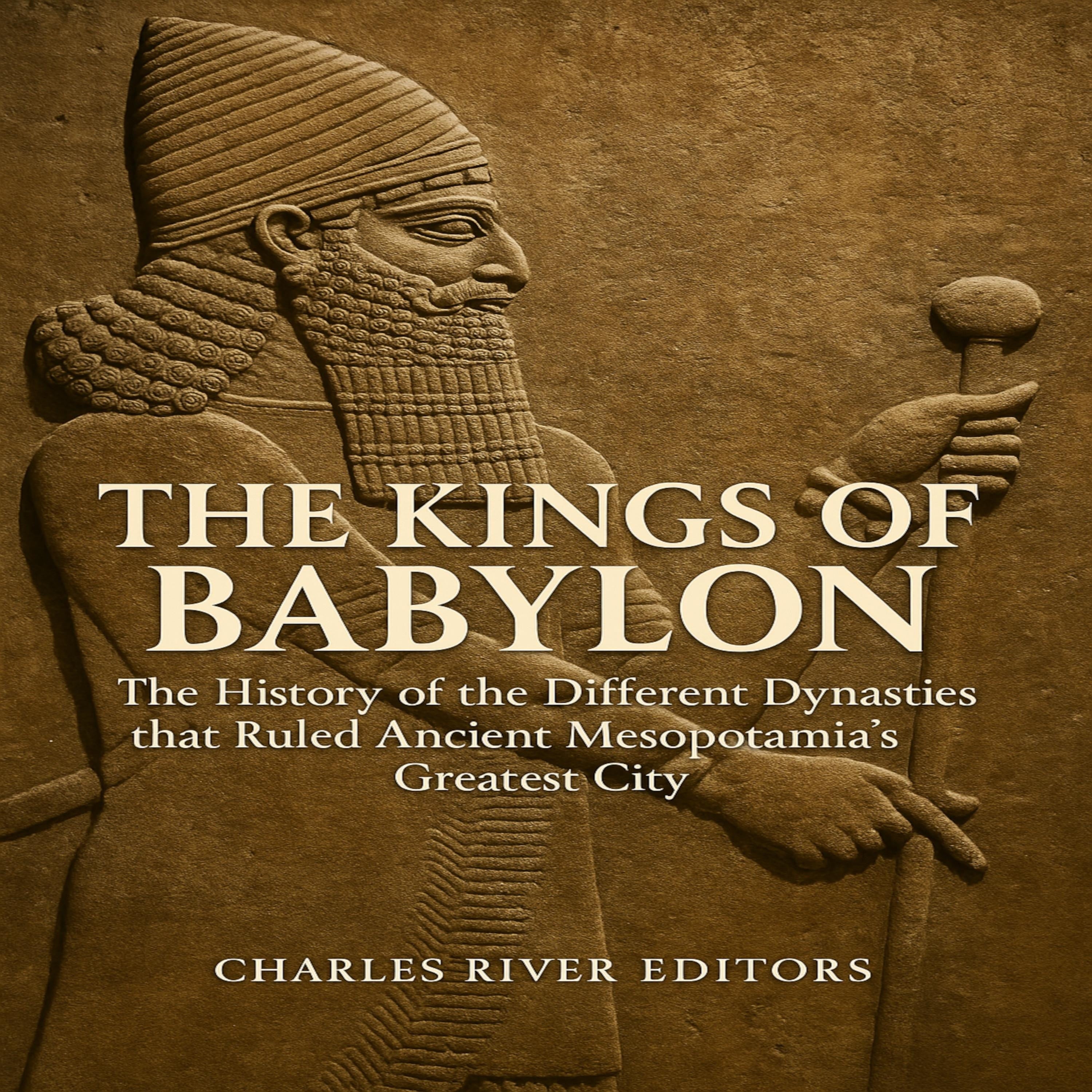The Kings of Babylon: The History of the Different Dynasties that Ruled Ancient Mesopotamia’s Greatest City