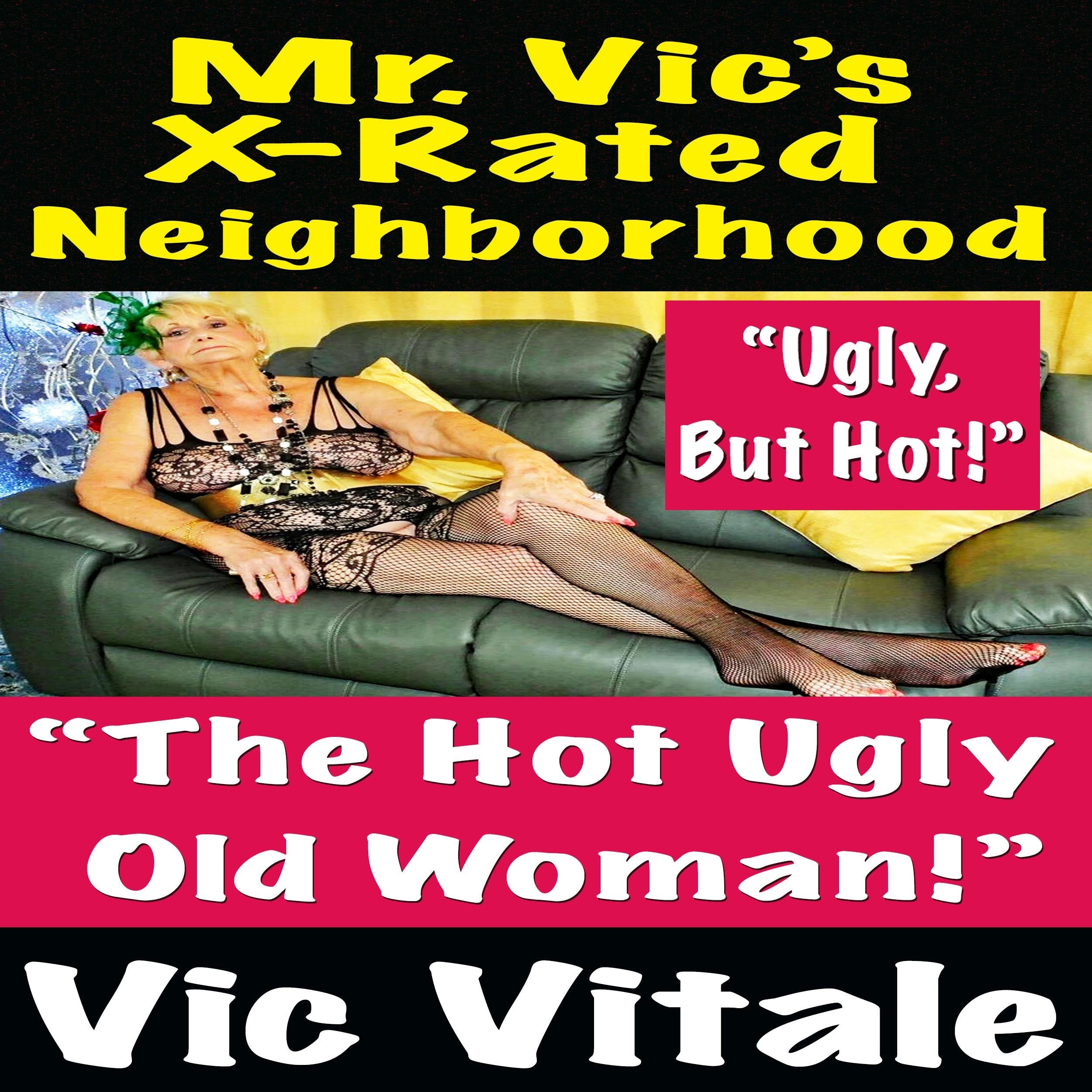 Mr. Vic’s X-Rated Neighborhood   “The Hot Ugly  Old Woman!”
