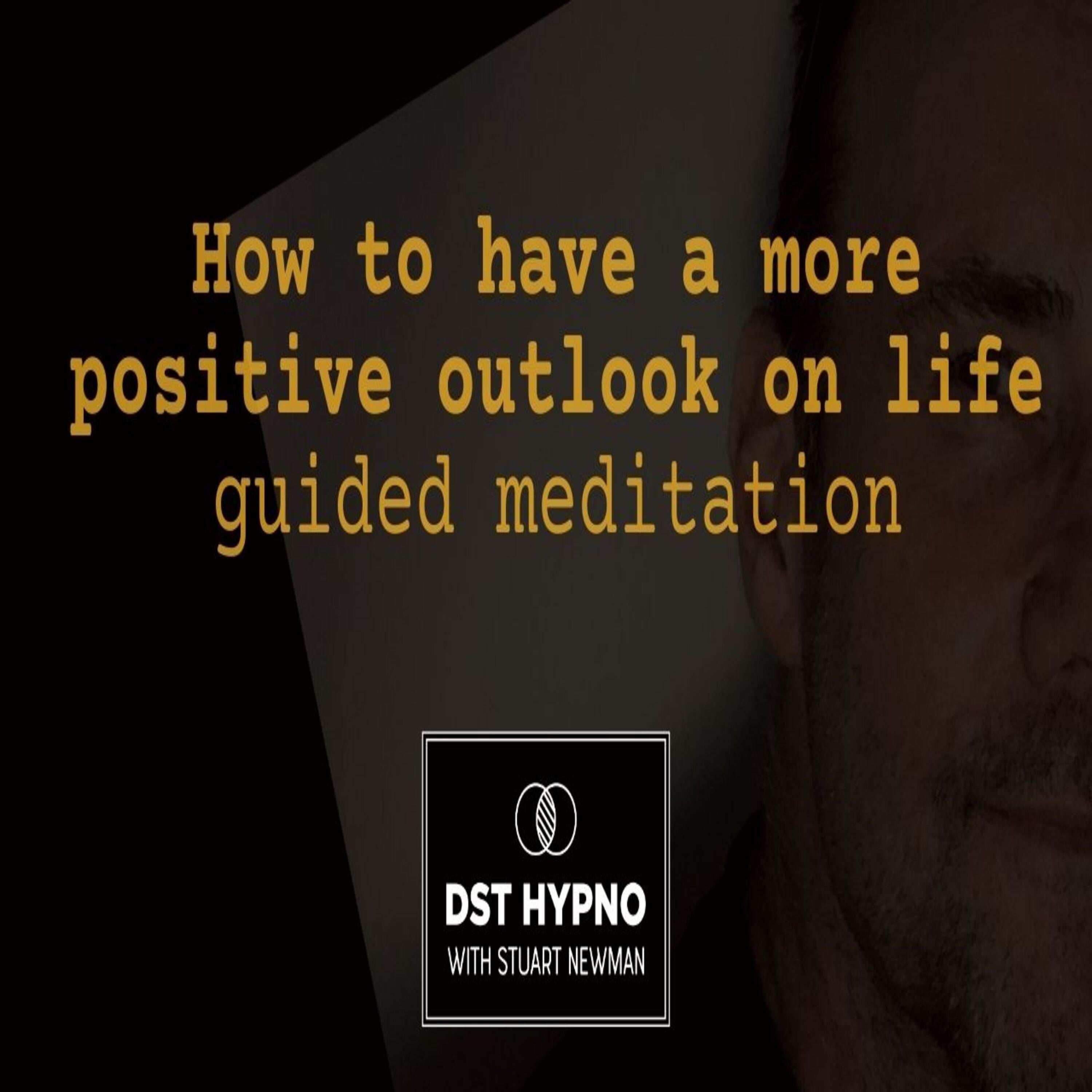 How to have a more positive outlook on life guided meditation - A guided meditation - DST Hypno with Stu Newman