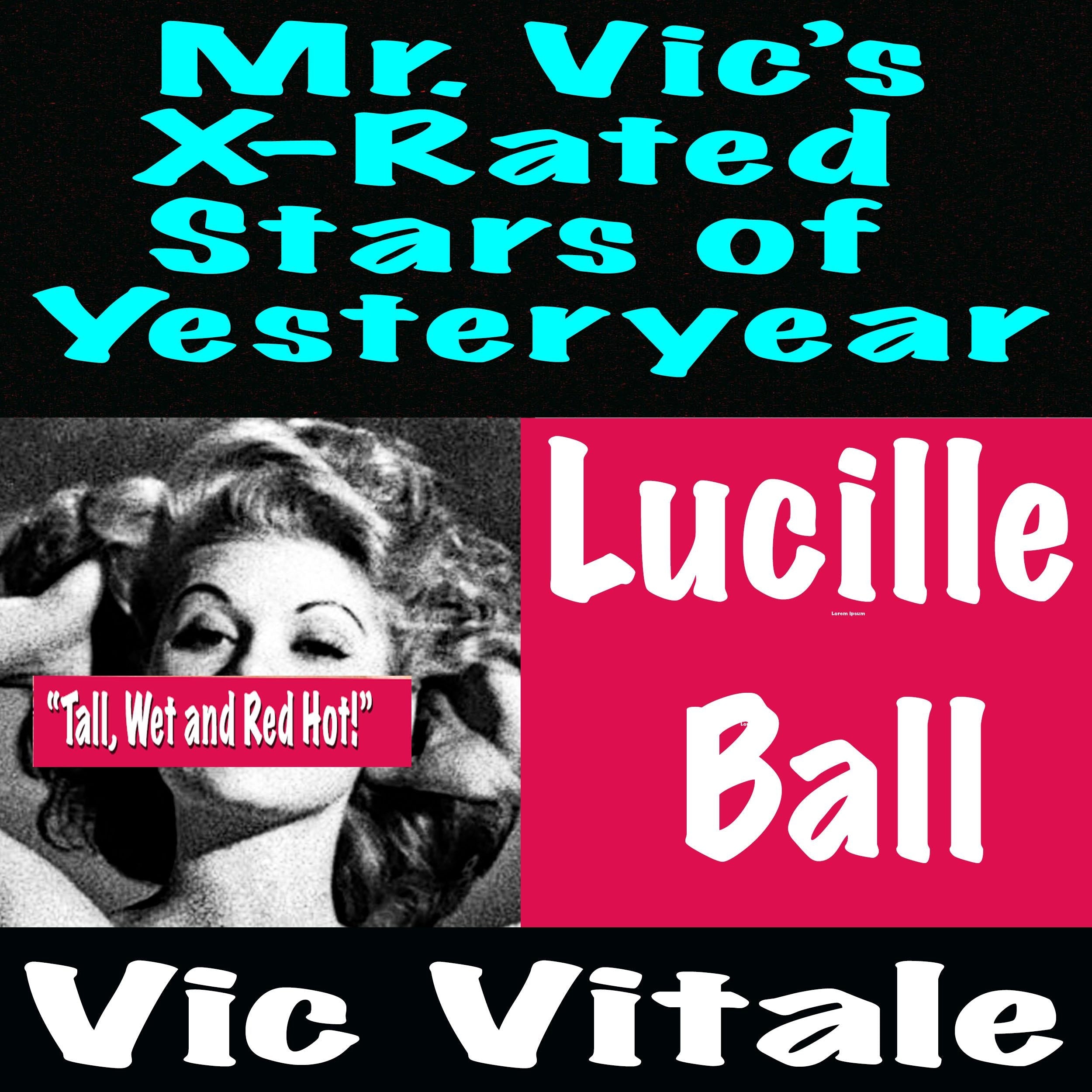 Mr. Vic’s X-Rated  Stars of Yesteryear  Lucille  Ball  “Tall, Wet and Red Hot!”