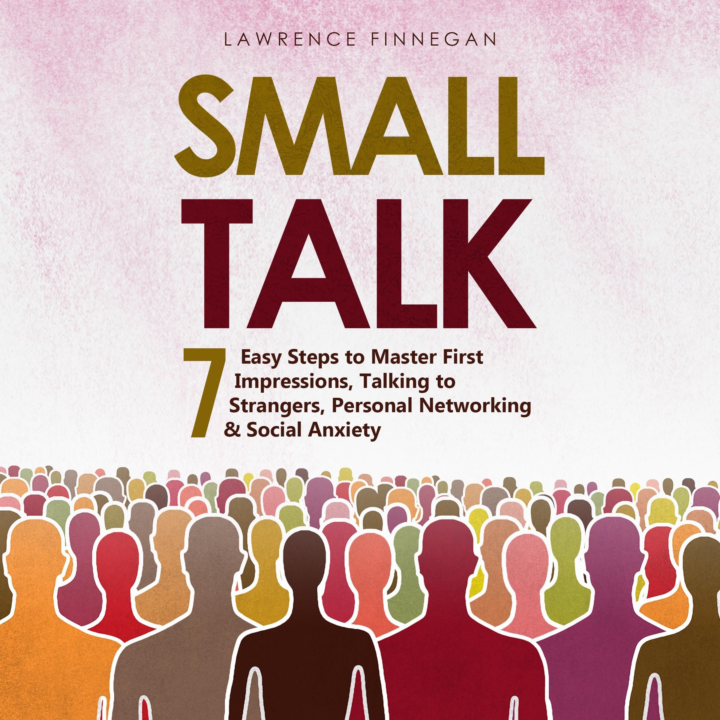 Small Talk: 7 Easy Steps to Master First Impressions, Talking to Strangers, Personal Networking & Social Anxiety