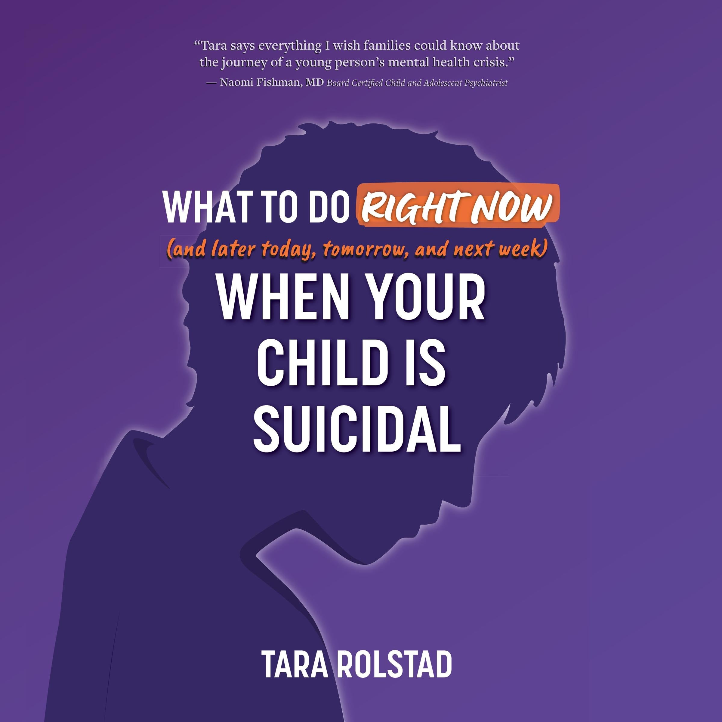 What To Do Right Now (and Later Today, Tomorrow, and Next Week) When Your Child is Suicidal
