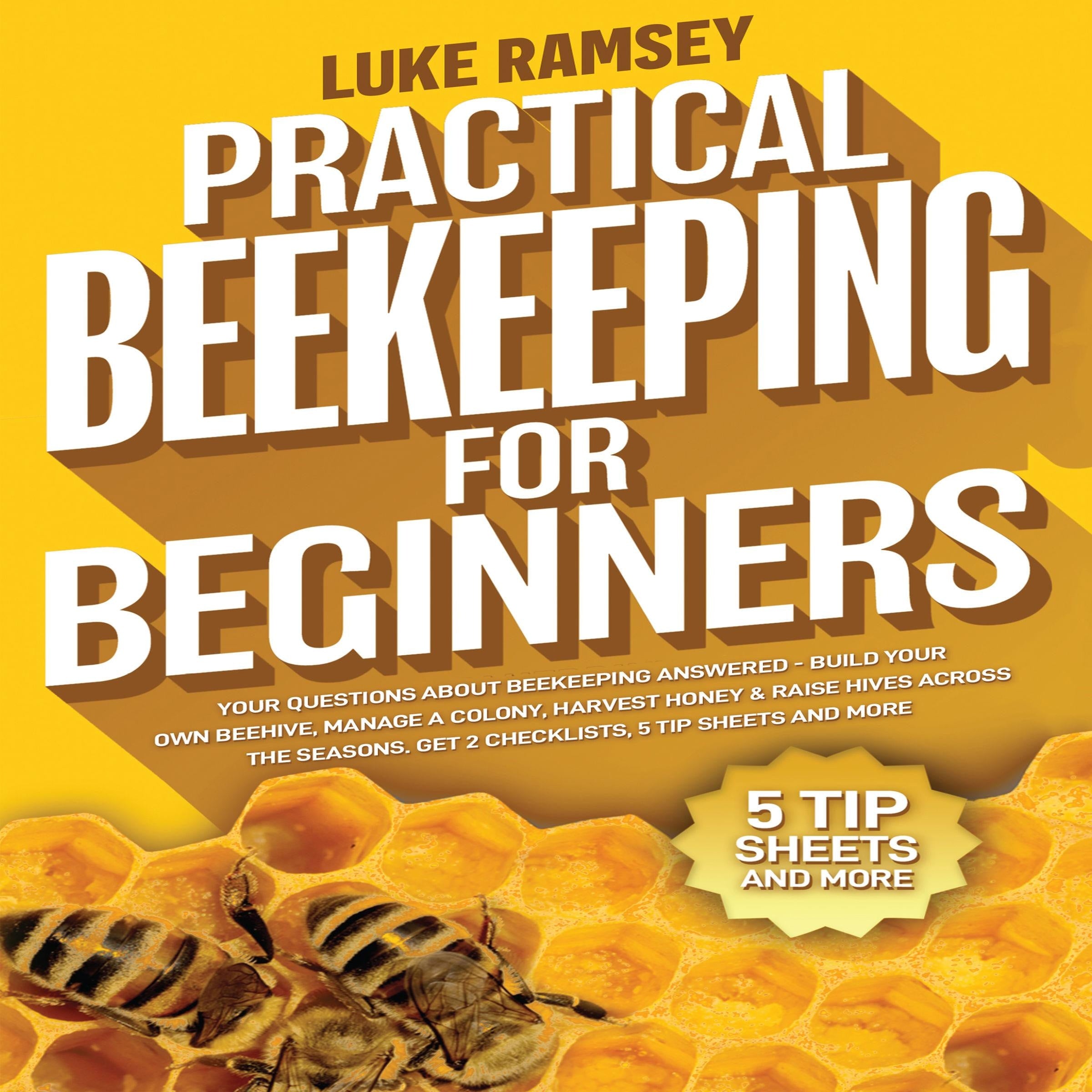 Practical Beekeeping For Beginners: Your Questions About Beekeeping Answered – Build Your Own Beehive, Manage A Colony, Harvest Honey & Raise Hives Across The Seasons