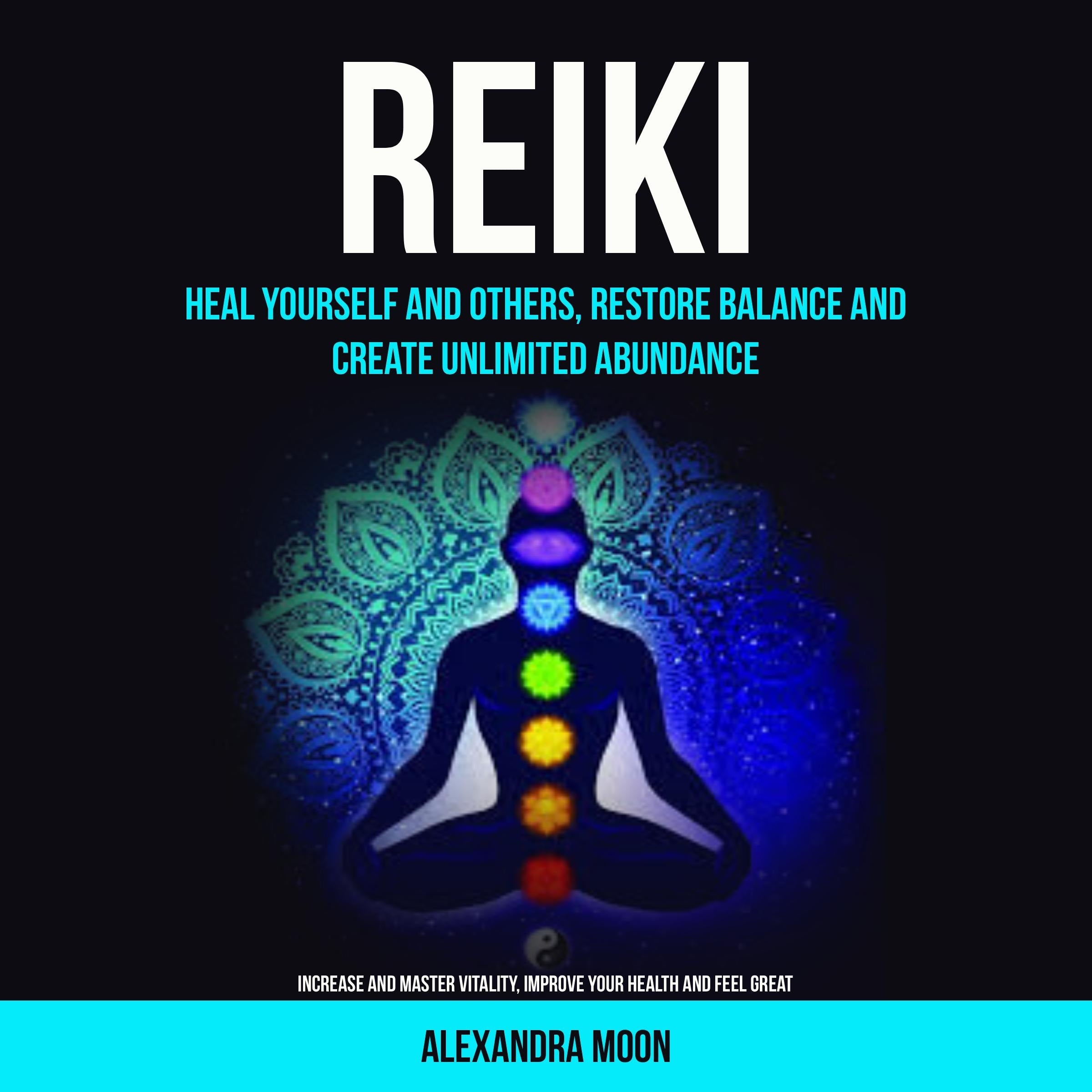 Reiki: Heal Yourself and Others, Restore Balance and Create Unlimited Abundance (Increase and Master Vitality, Improve your Health and Feel Great)