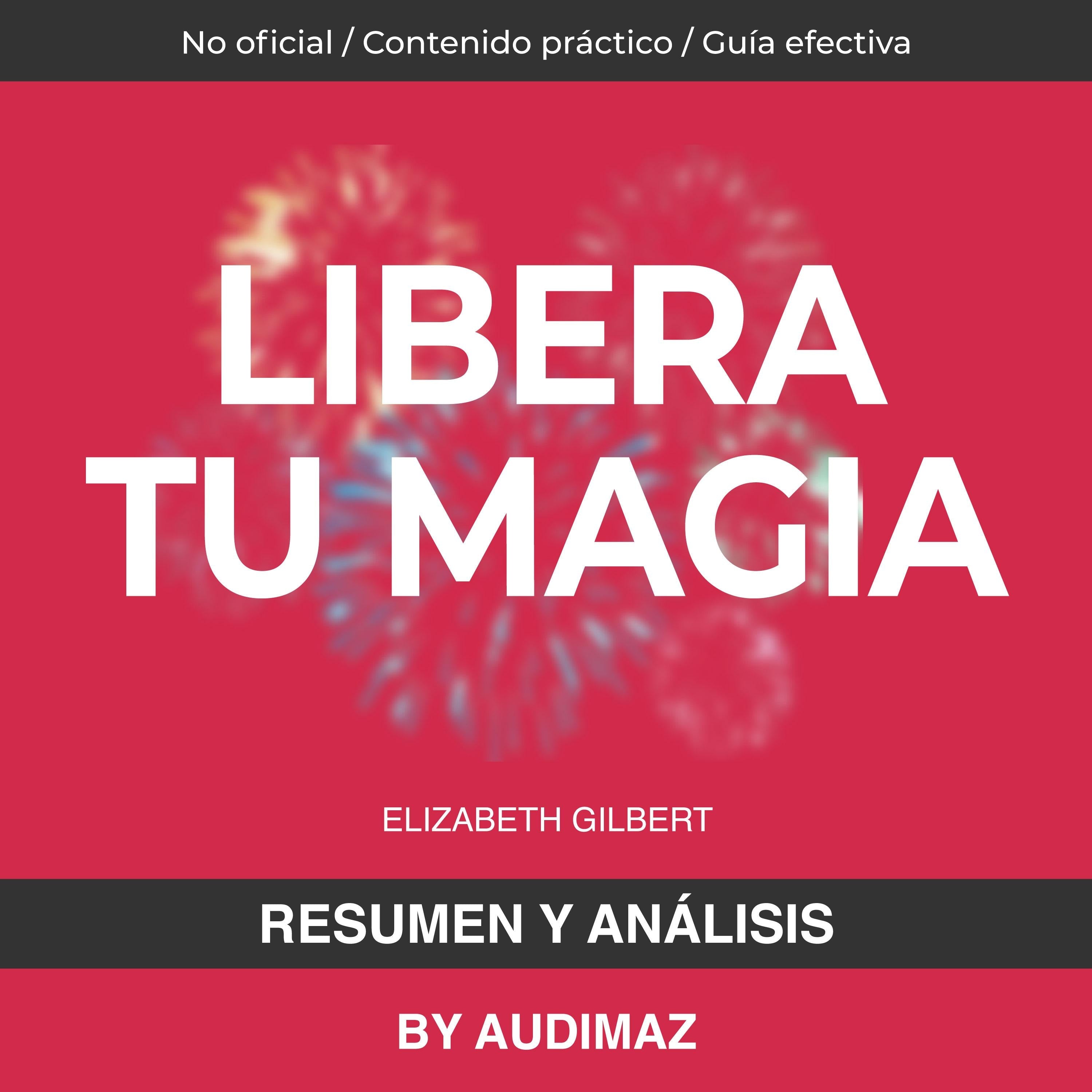 Resumen y Análisis de Libera tu Magia de Elizabeth Gilbert