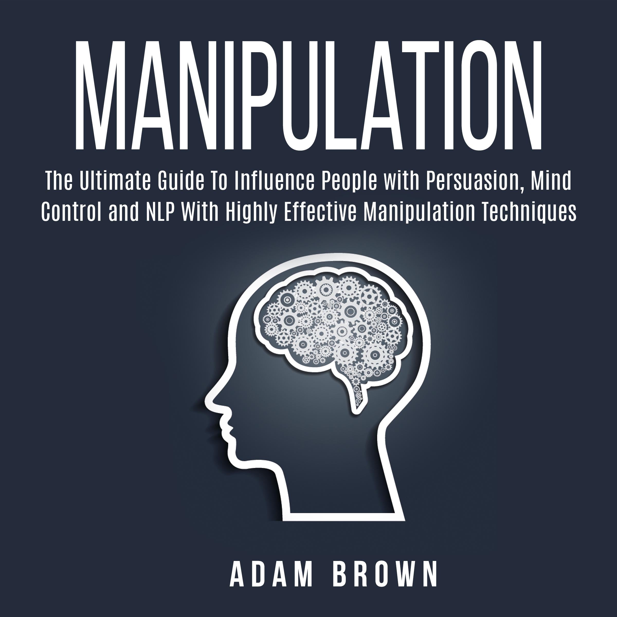 Manipulation: The Ultimate Guide To Influence People with Persuasion, Mind Control and NLP With Highly Effective Manipulation Techniques