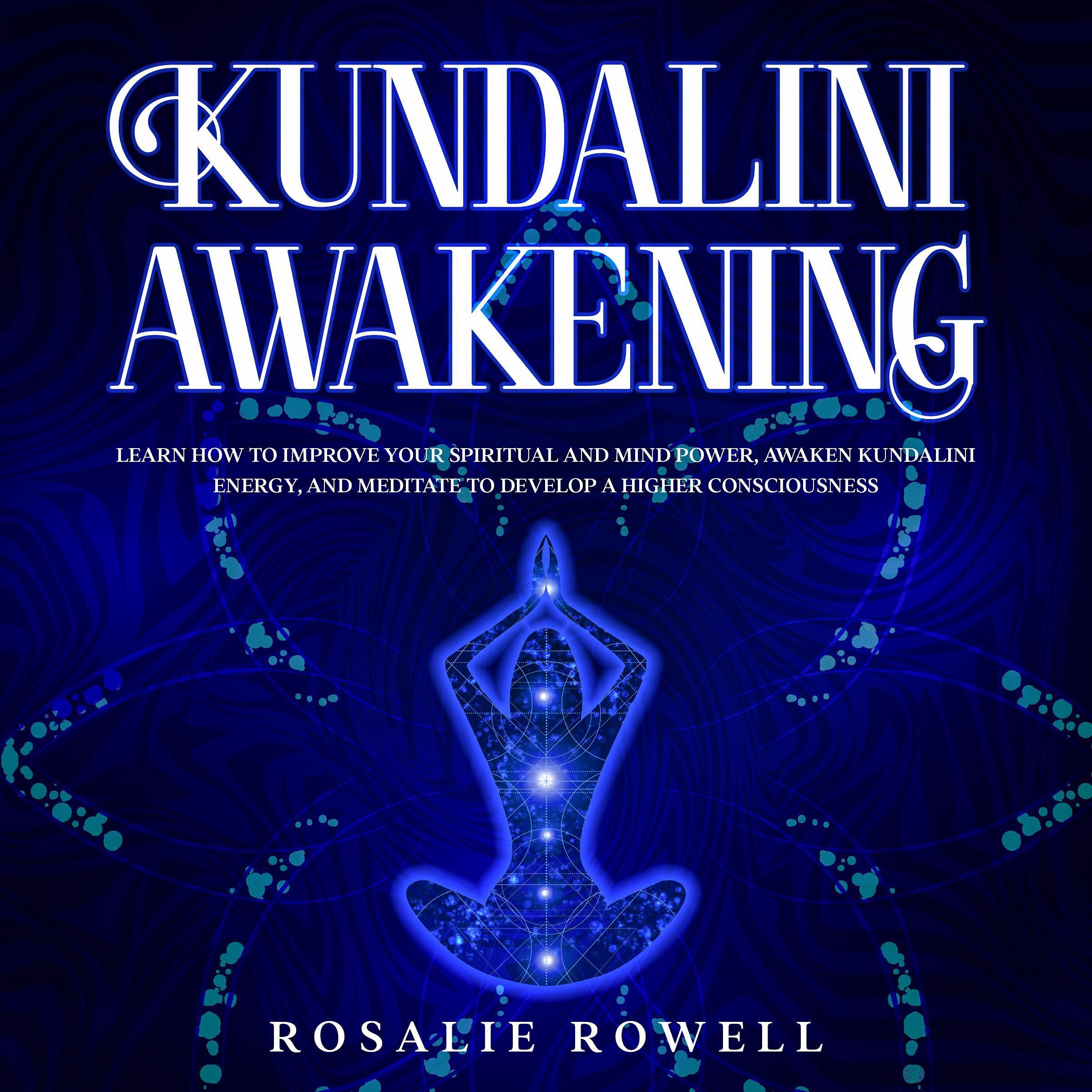 Kundalini Awakening: Learn How to Improve Your Spiritual and Mind Power, Awaken Kundalini Energy, and Meditate to Develop a Higher Consciousness