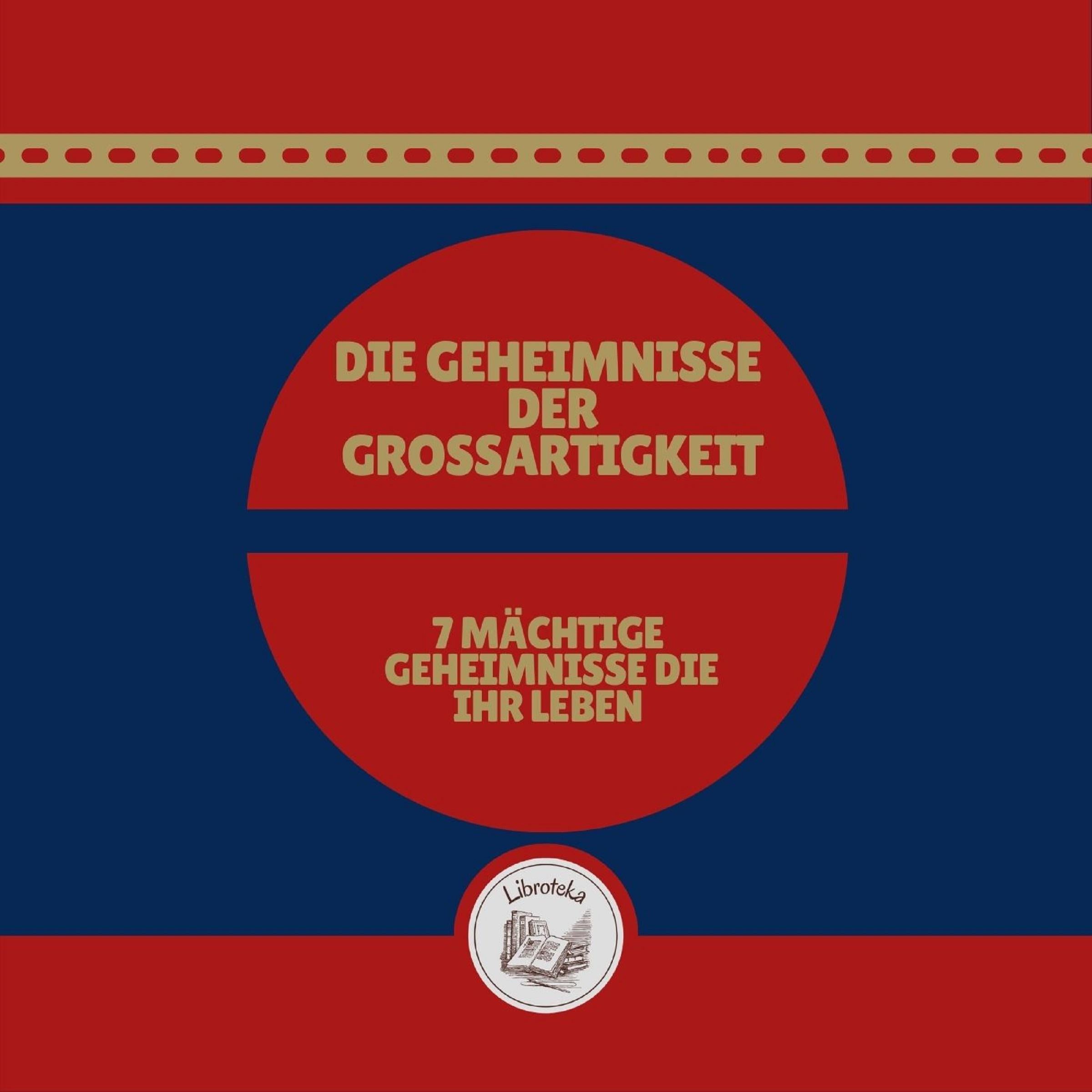 Die Geheimnisse Der Grossartigkeit: 7 Mächtige Geheimnisse, Die Ihr Leben Verändern