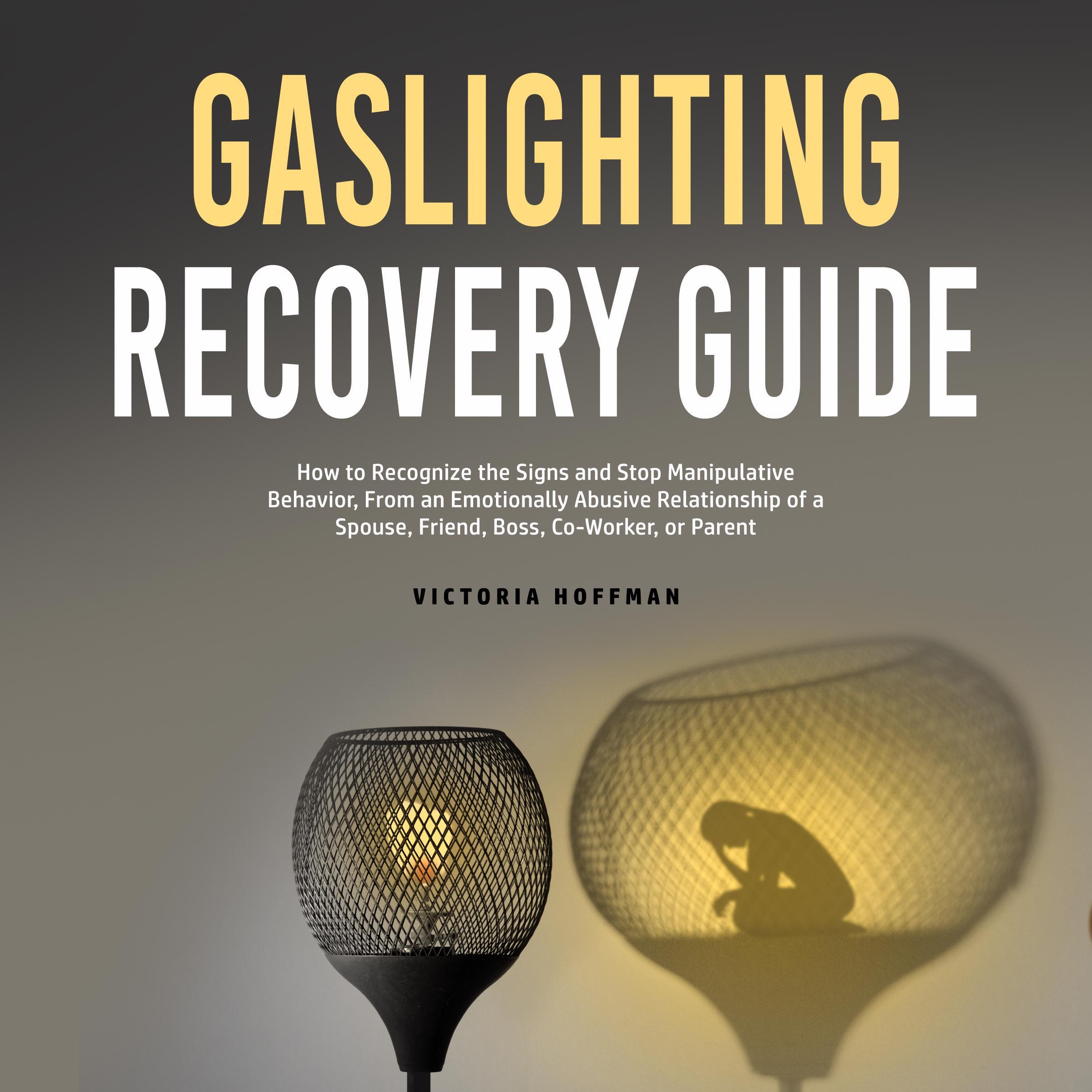 Gaslighting Recovery Guide: How to Recognize the Signs and Stop Manipulative Behavior in an Emotionally Abusive Relationship with a Spouse, Friend, Boss, Co-Worker, or Parent