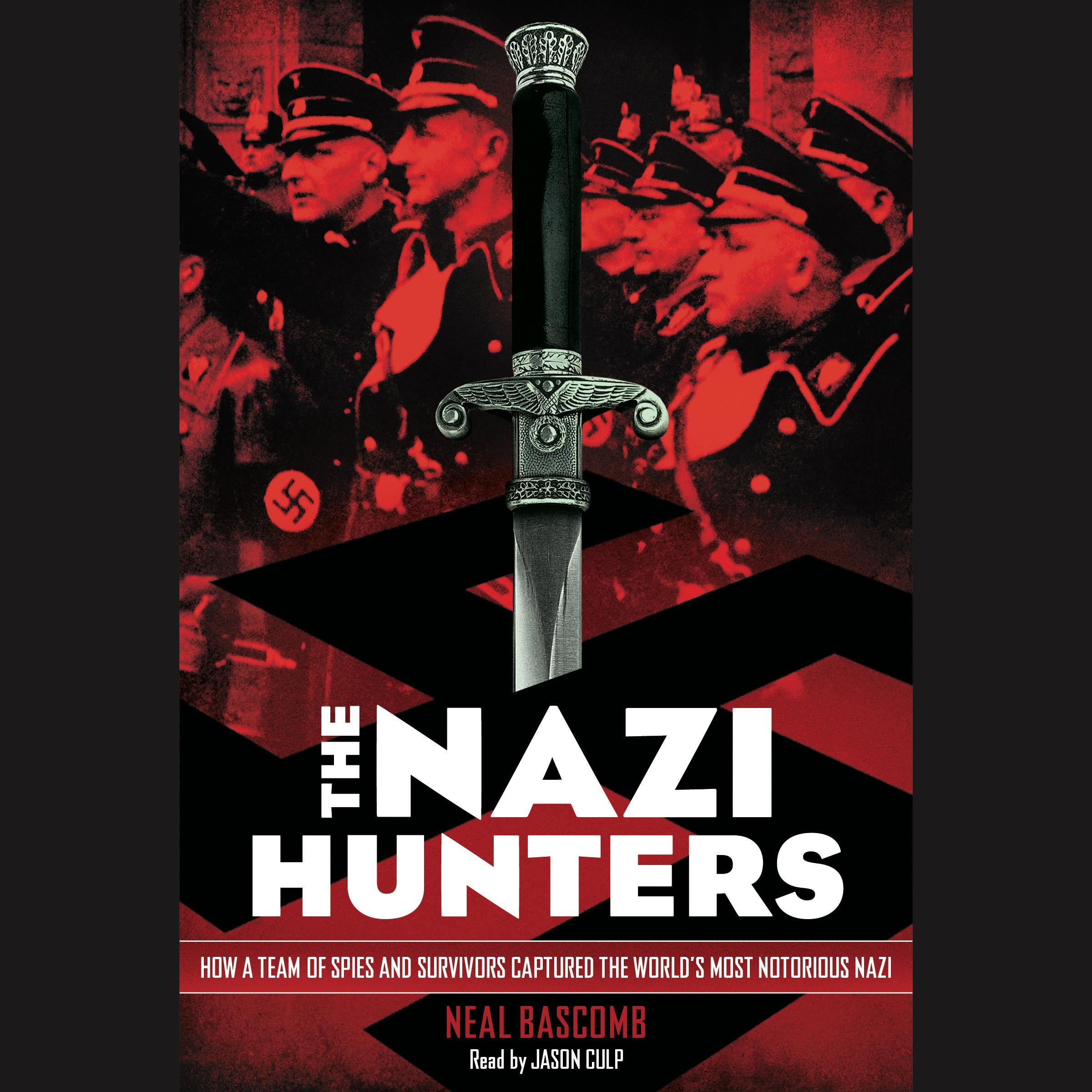 The Nazi Hunters: How a Team of Spies and Survivors Captured the World's Most Notorious Nazi
