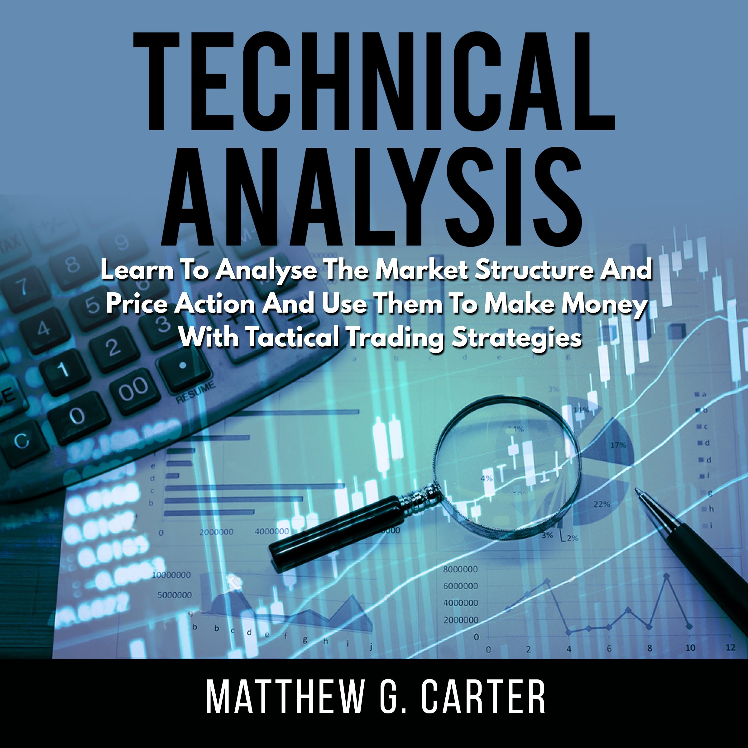 Technical Analysis: Learn To Analyse The Market Structure And Price Action And Use Them To Make Money With Tactical Trading Strategies
