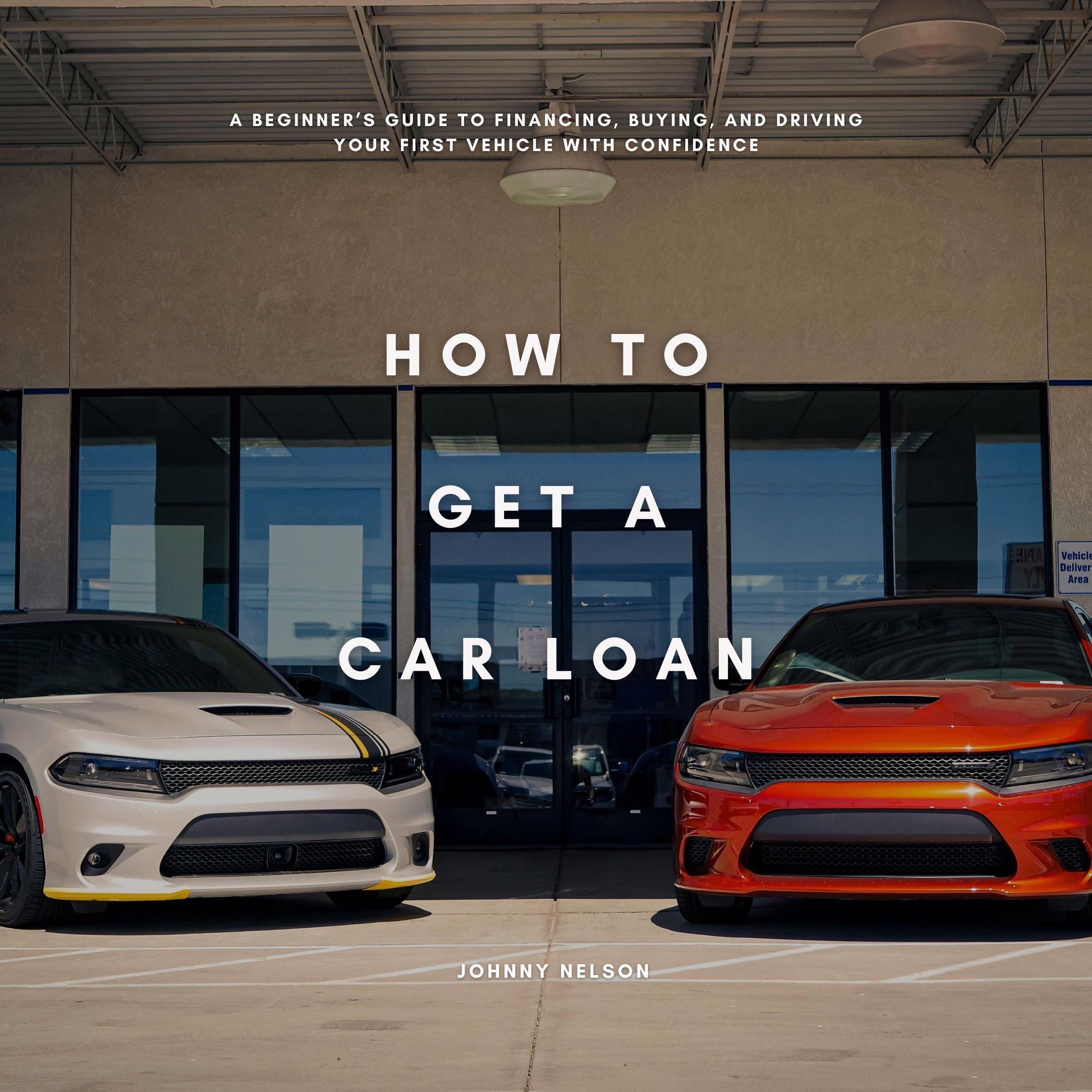 How to Get a Car Loan: A Beginner's Guide to Financing, Buying, and Driving Your First Vehicle with Confidence
