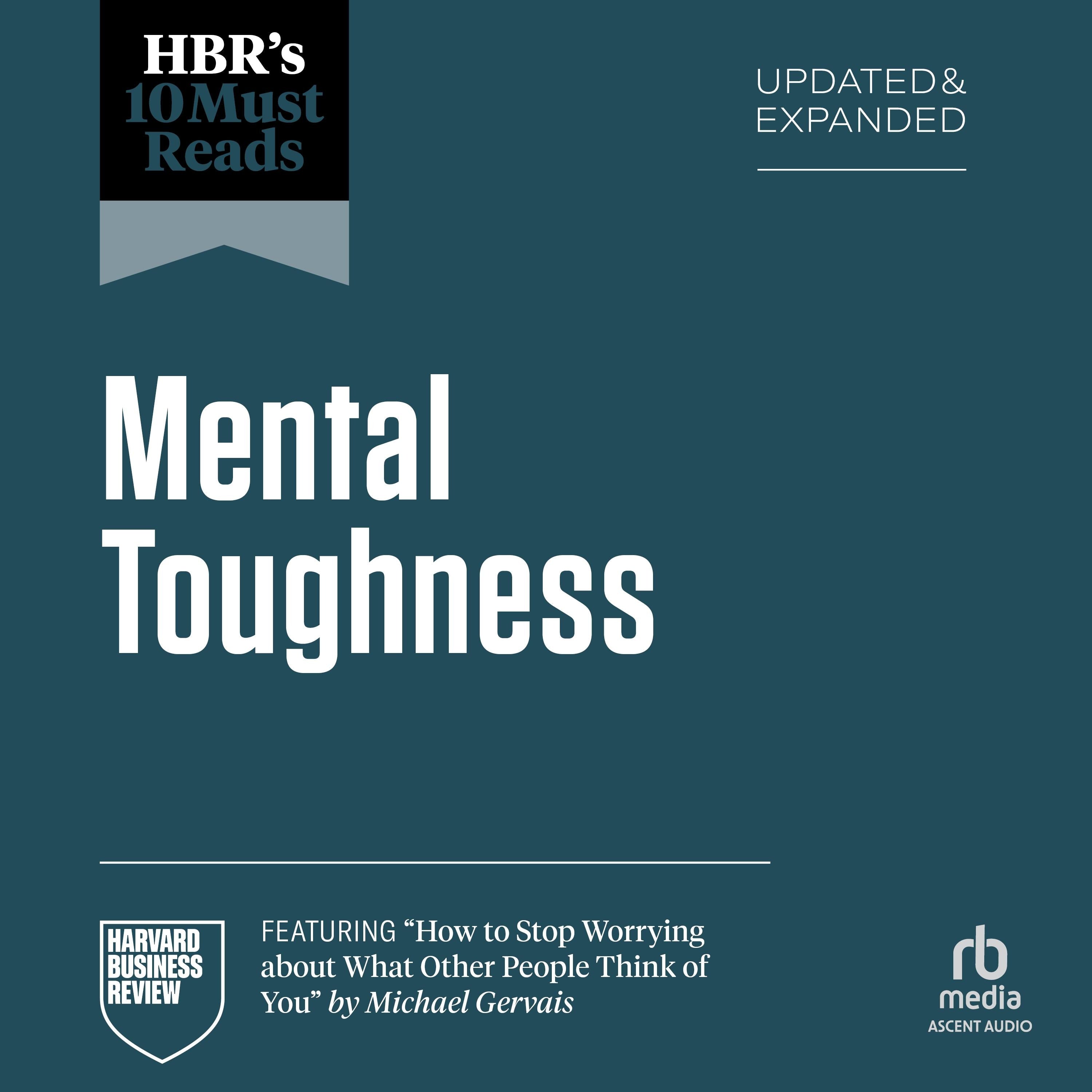 HBR's 10 Must Reads on Mental Toughness, Updated and Expanded (featuring "How to Stop Worrying About What Other People Think of You" by Michael Gervais)