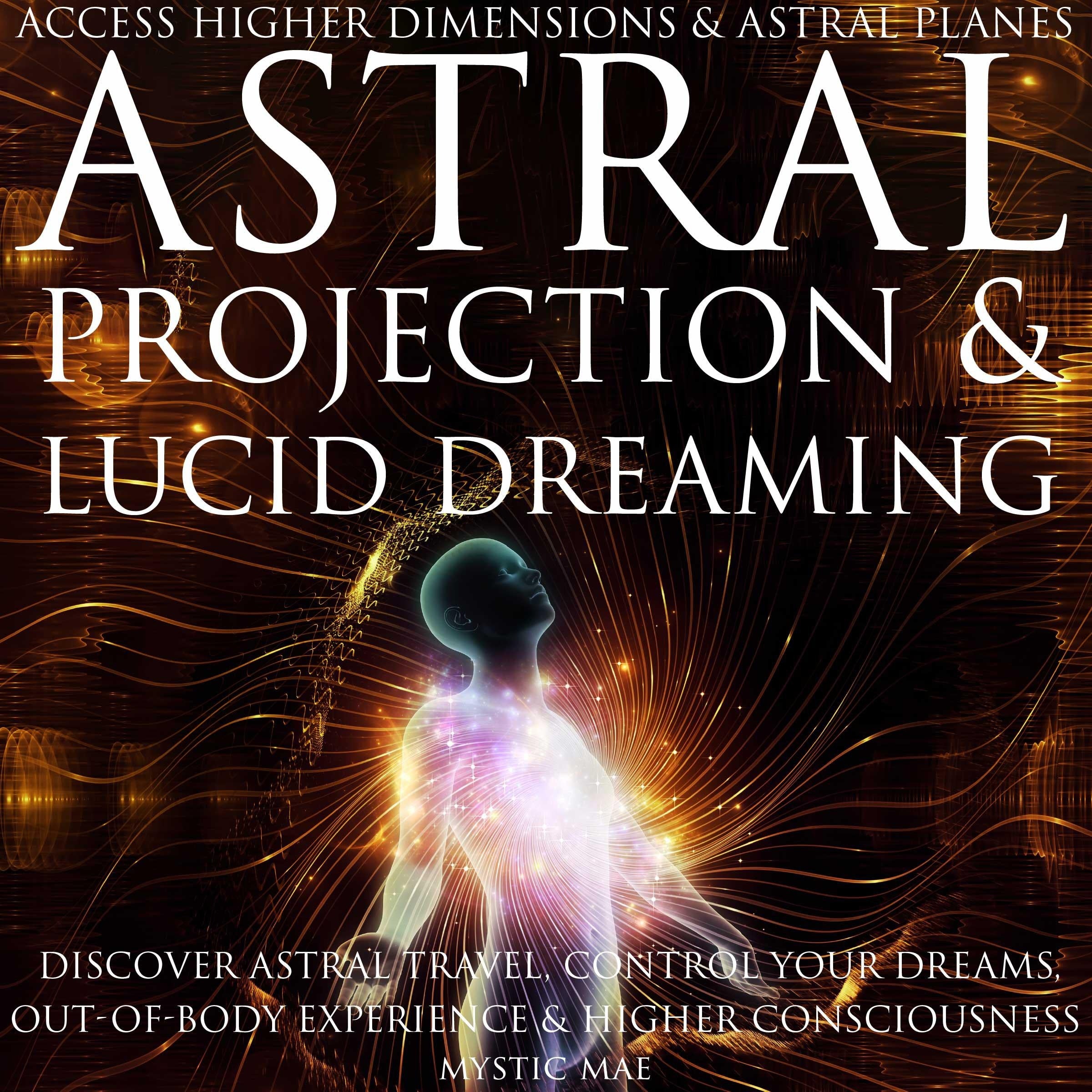 Astral Projection and Lucid Dreaming Discover Astral Travel, Control Dreams, Out-of-Body Experience Higher Consciousness, Access Higher Dimensions & Astral Planes