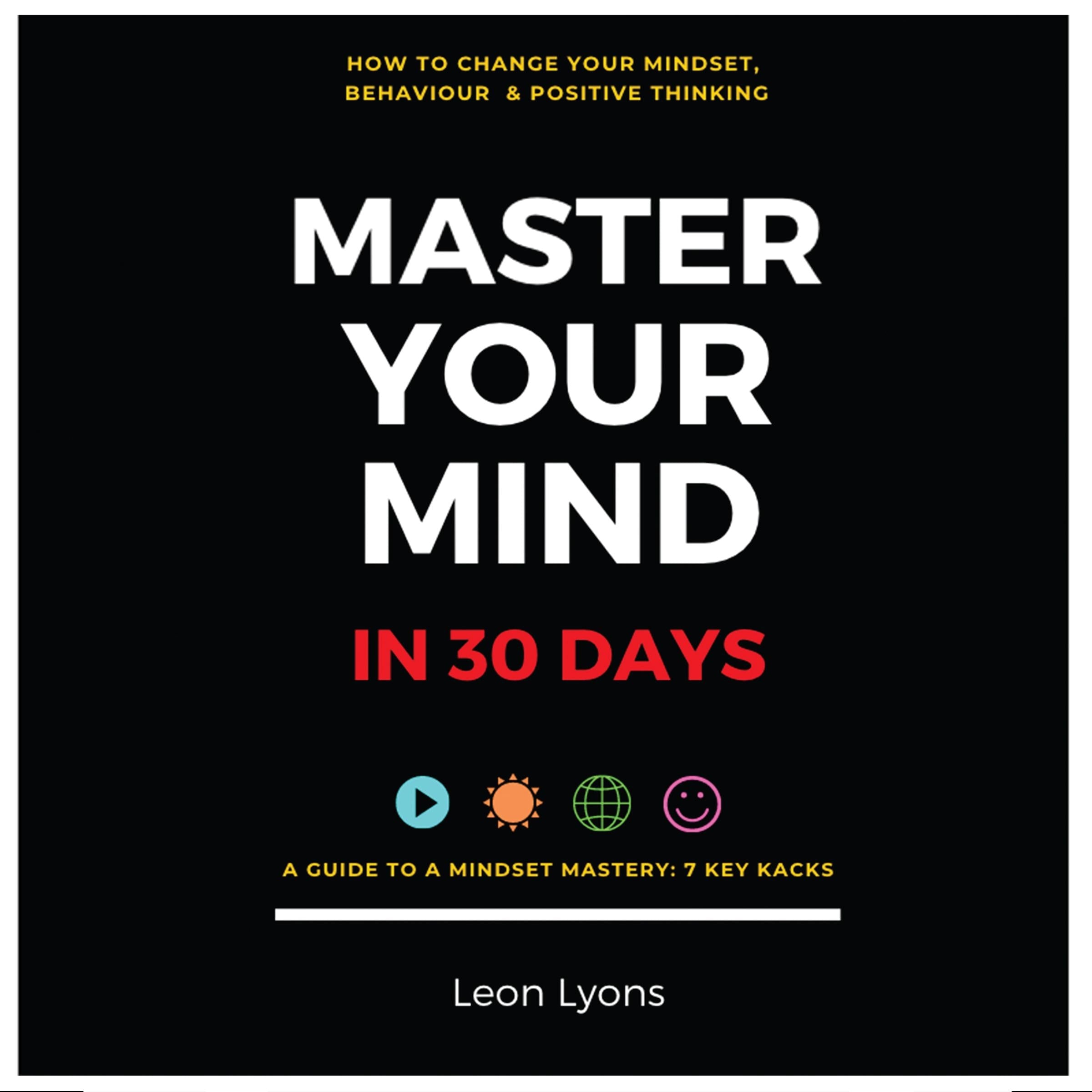 Change Mindset Behavior and Positive Thinking Master Your Mind in 30 Days For Kids, Children, Teenagers, Adults, and Professionals in 7 Key Hacks