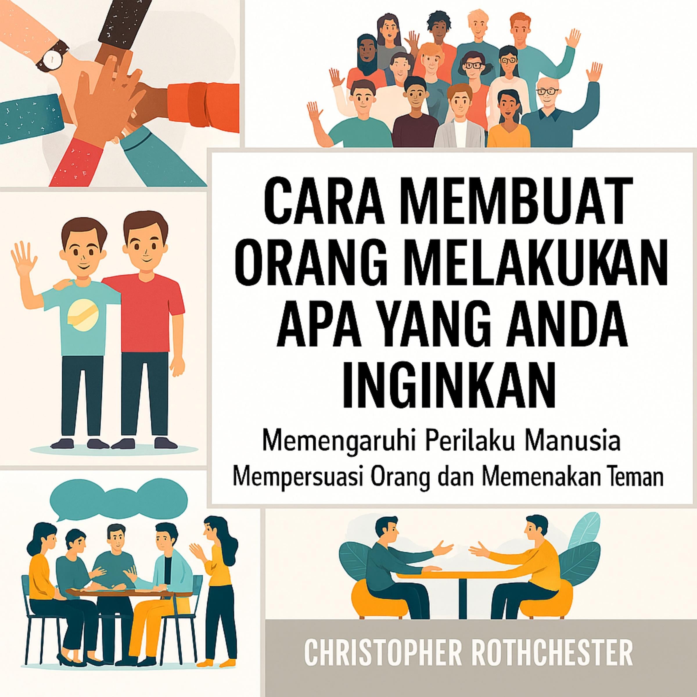 Cara Membuat Orang Melakukan Apa yang Anda Inginkan: Mempengaruhi Perilaku Manusia untuk Membujuk Orang dan Mendapatkan Teman