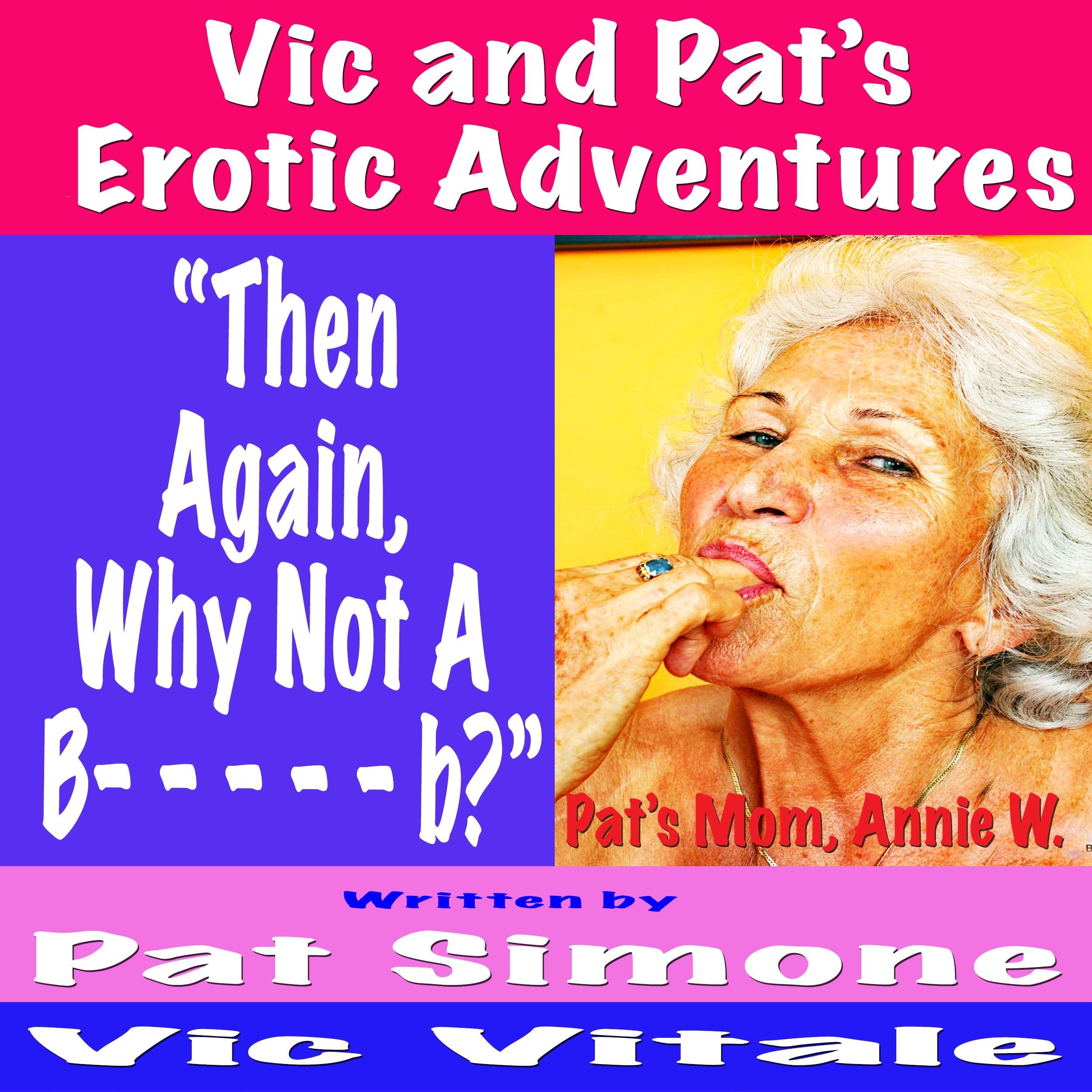Vic and Pat’s   Erotic Adventures    “Then  Again,  Why Not A  B- - - - - b?”