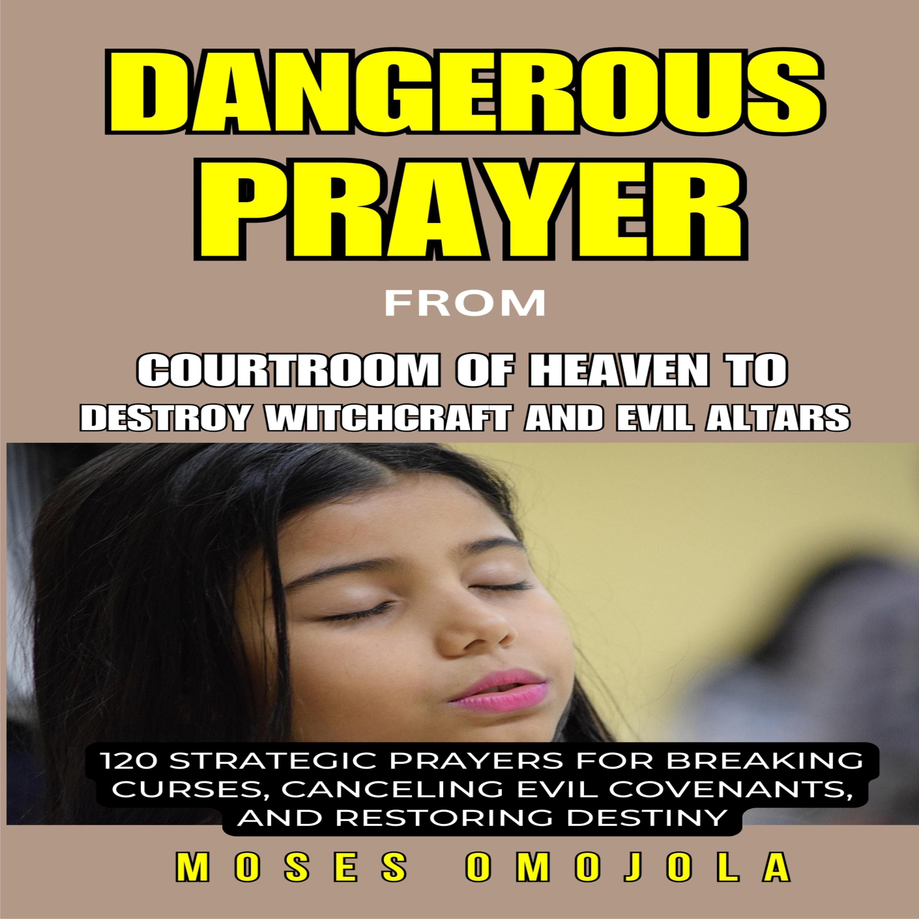 Dangerous Prayer from courtroom of heaven  to destroy witchcraft And Evil Altars: 120 Strategic Prayers for Breaking Curses, Canceling Evil Covenants, and Restoring Destiny