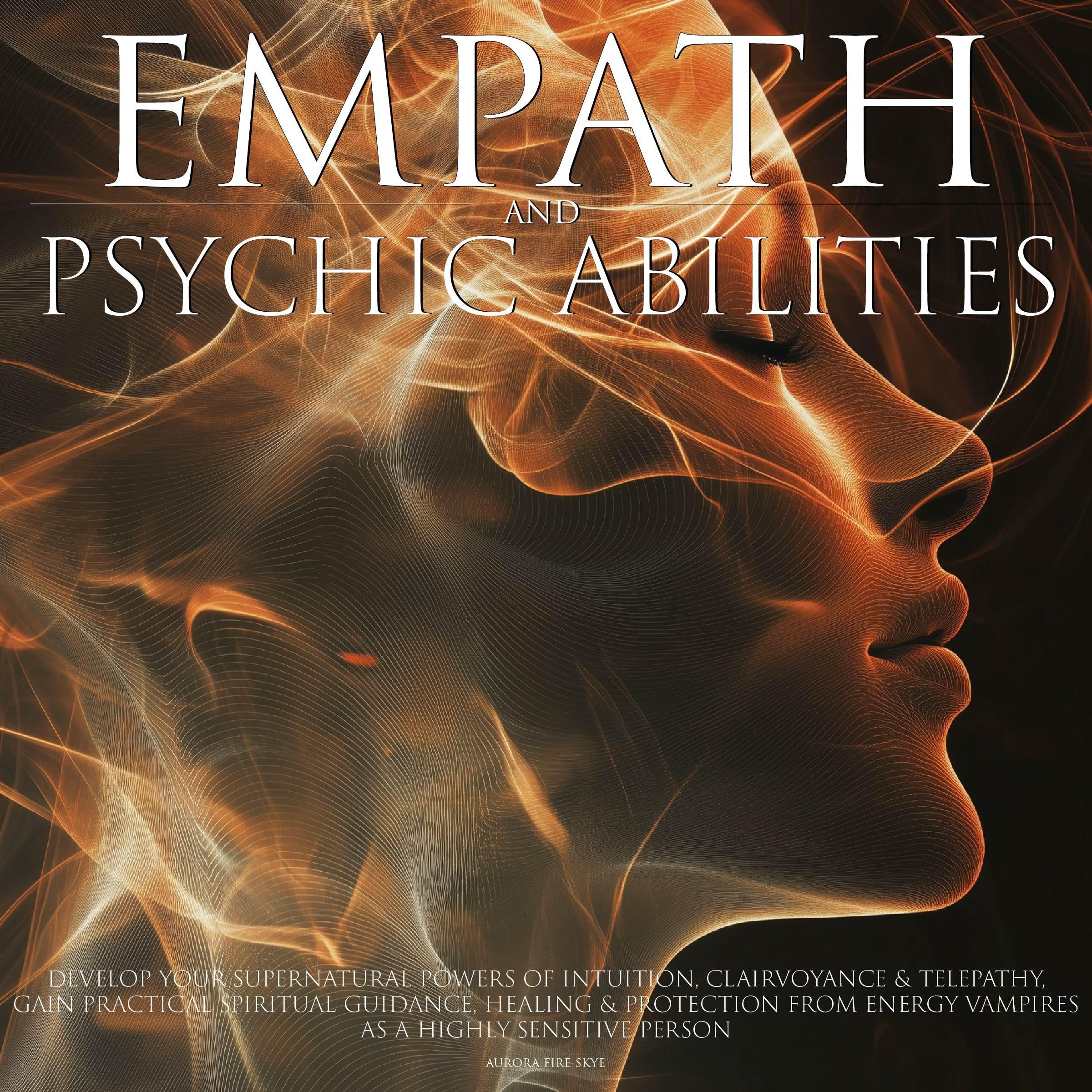 Empath & Psychic Abilities Develop Your Supernatural Powers of Intuition Clairvoyance and Telepathy Practical Spiritual Guidance, Healing Protection from Energy Vampires as a Highly Sensitive Person