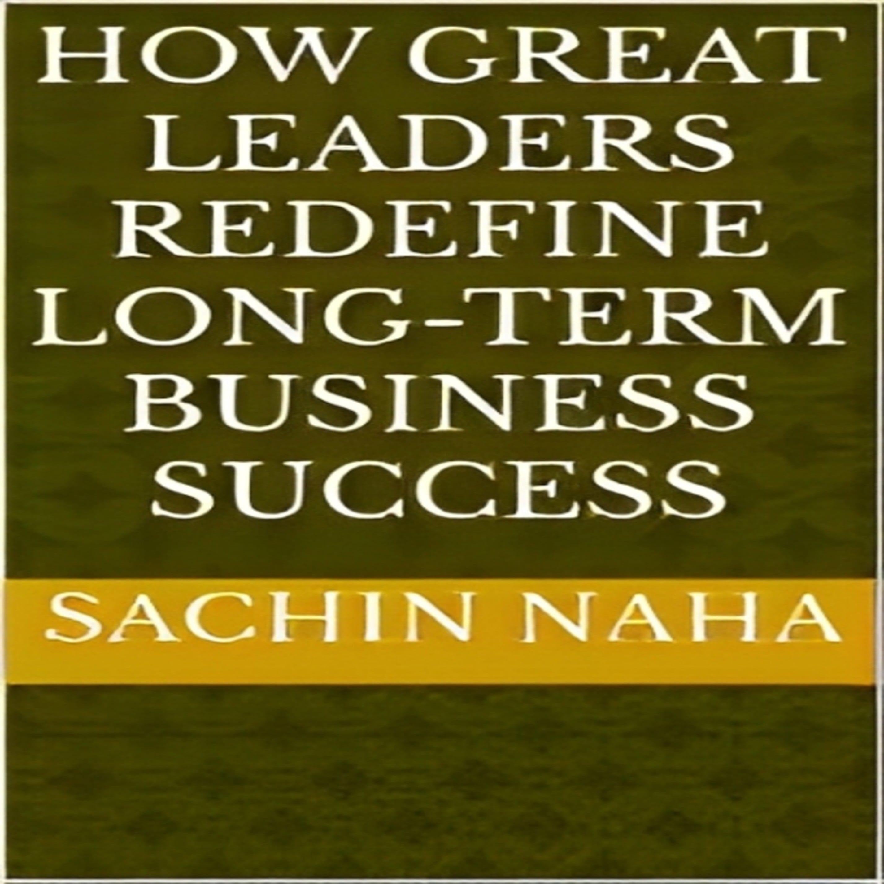 How Great Leaders Redefine Long-Term Business Success