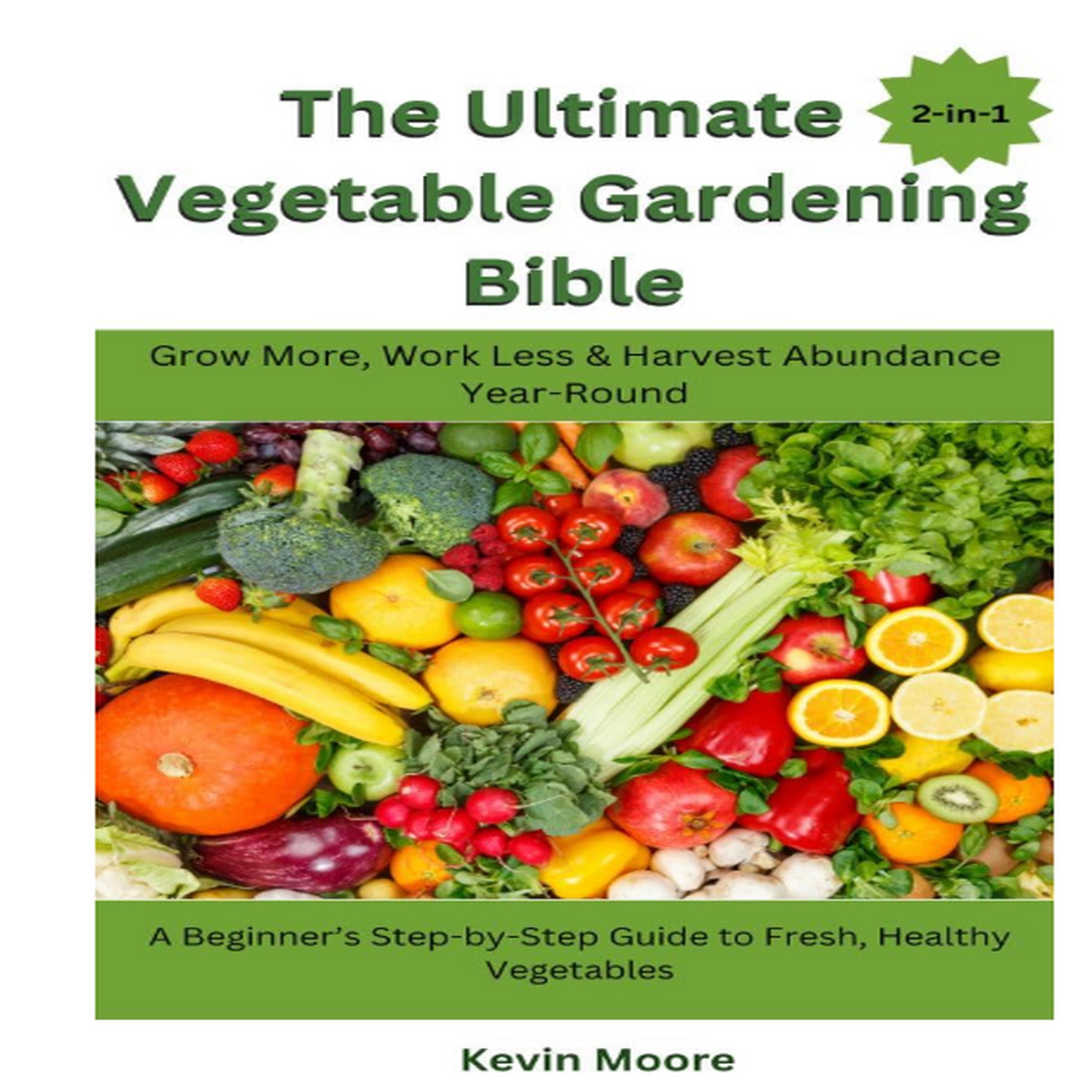 The Ultimate Vegetable Gardening Bible