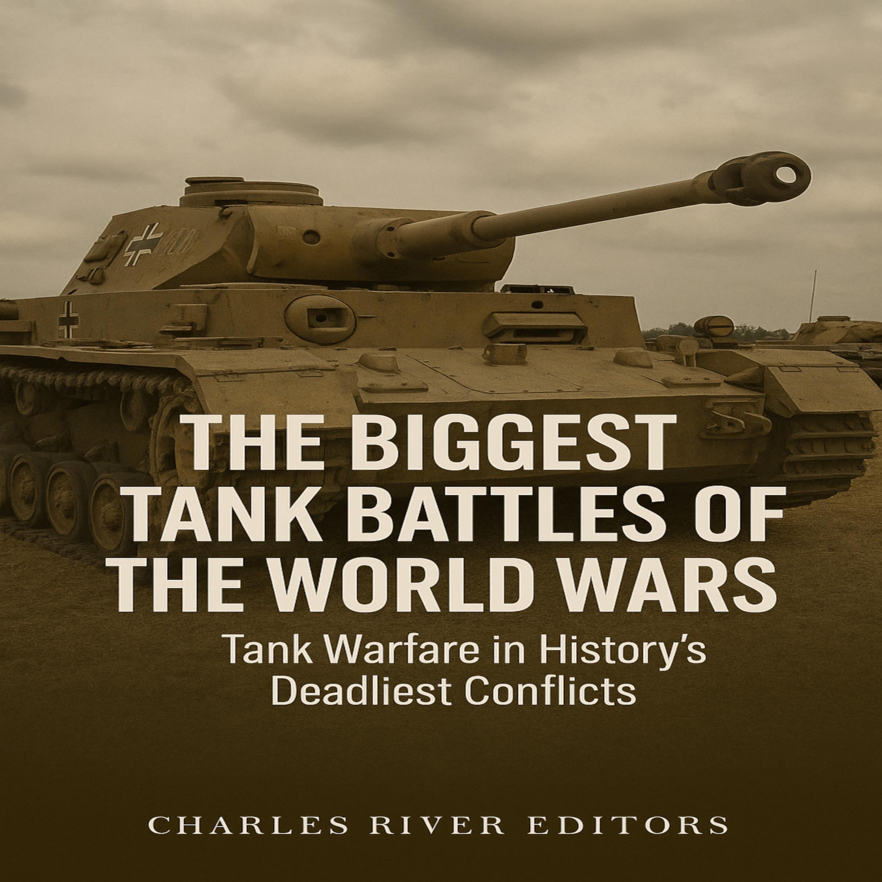 The Biggest Tank Battles of the World Wars: Tank Warfare in History’s Deadliest Conflicts