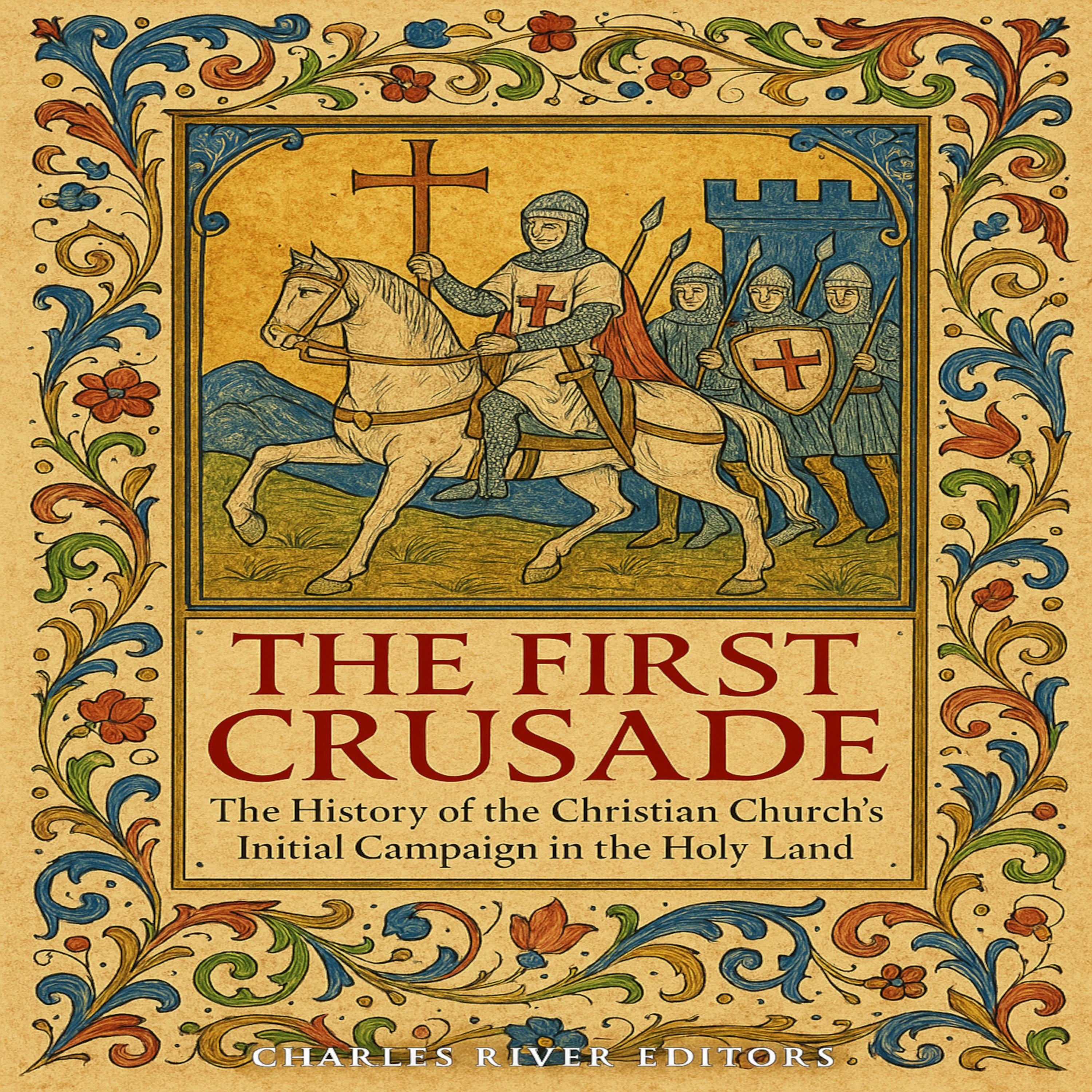 The First Crusade: The History of the Christian Church’s Initial Campaign in the Holy Land