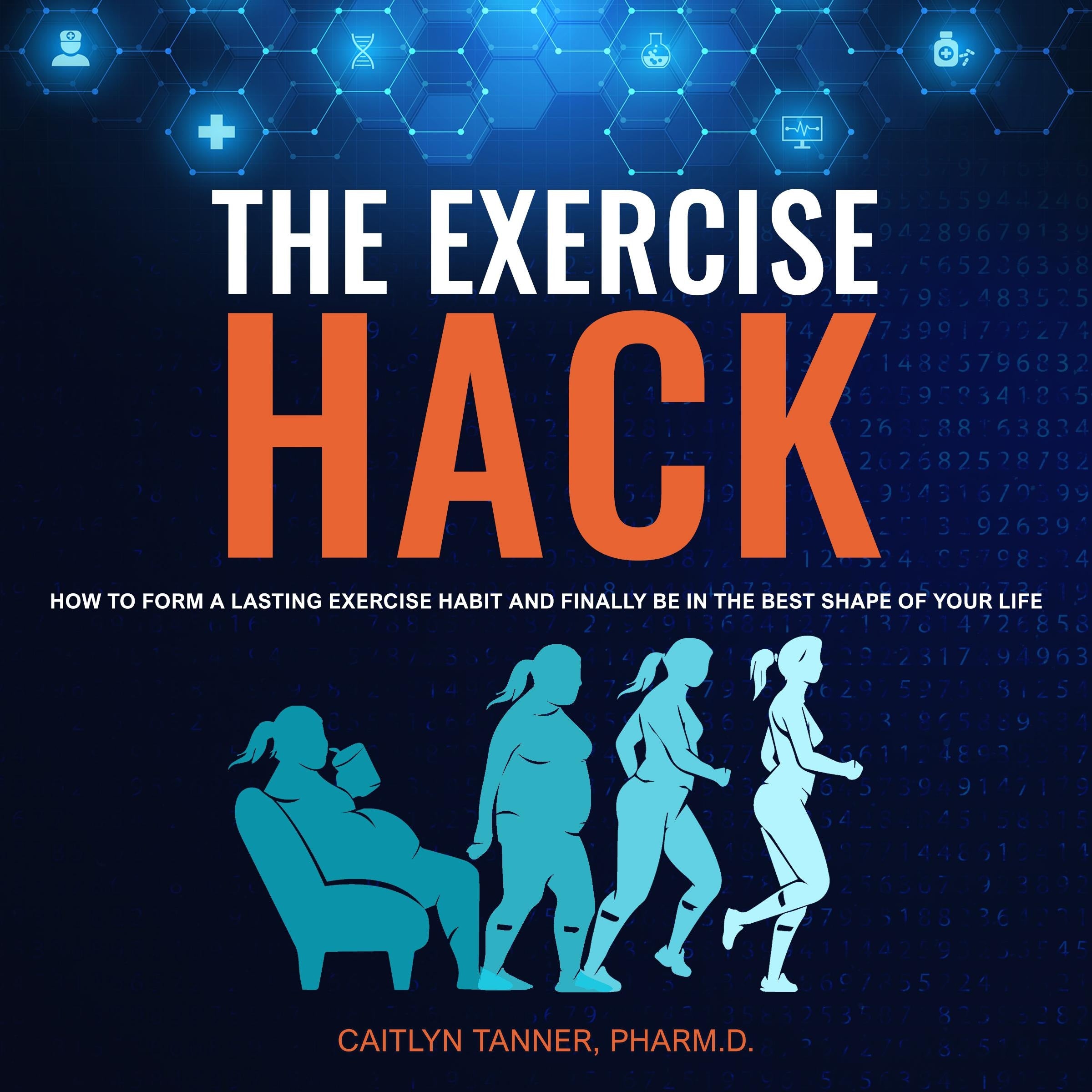 The Exercise Hack: How to Form a Lasting Exercise Habit and Finally Be in the Best Shape of Your Life