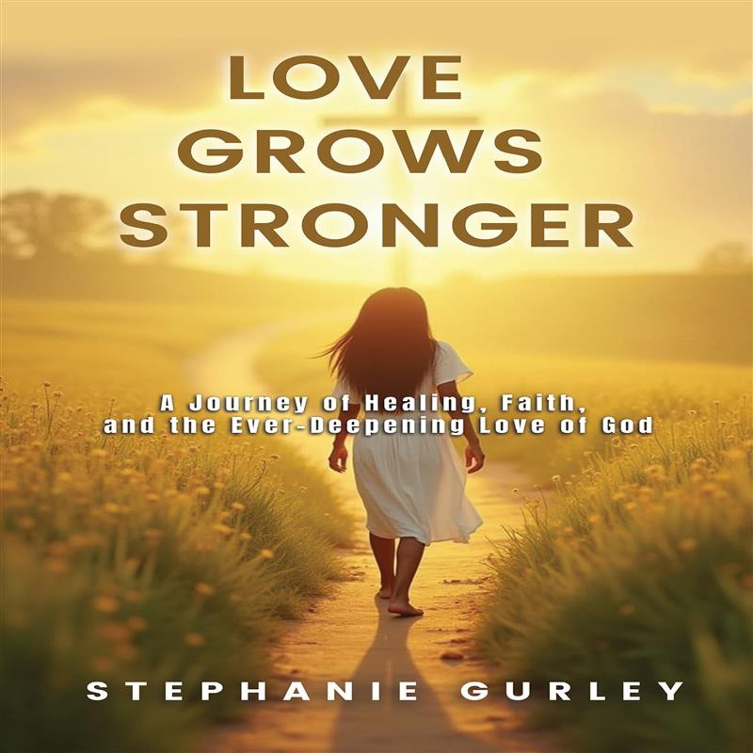 Love Grows Stronger: A Journey of Healing Faith and the Ever Deepening Love of God
