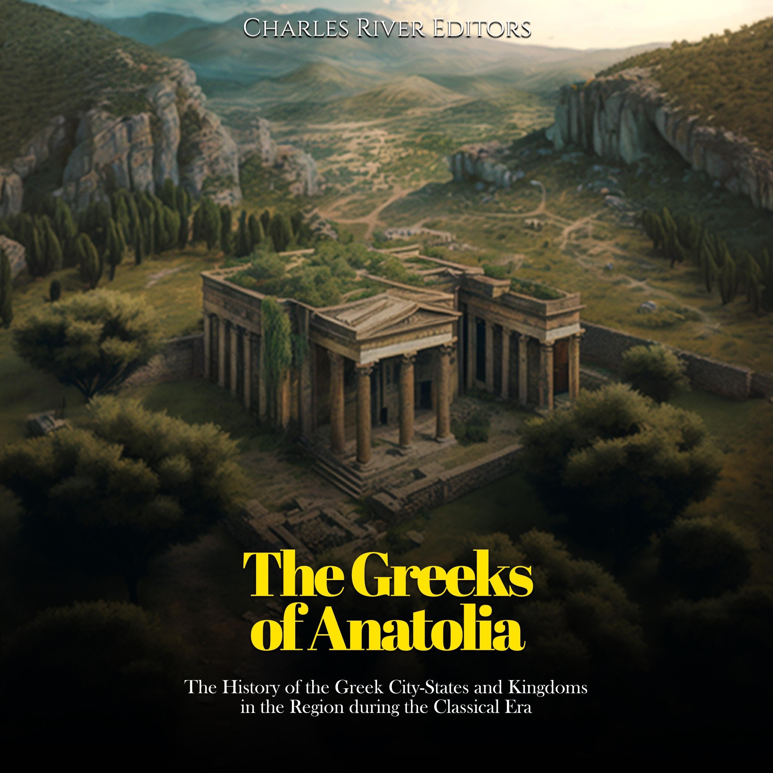 The Greeks of Anatolia: The History of the Greek City-States and Kingdoms in the Region during the Classical Era