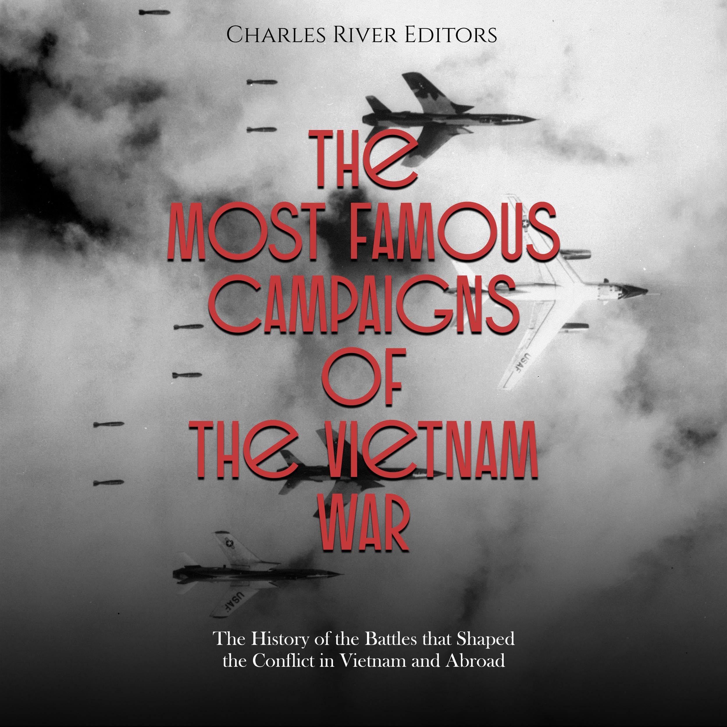 The Most Famous Campaigns of the Vietnam War: The History of the Battles that Shaped the Conflict in Vietnam and Abroad